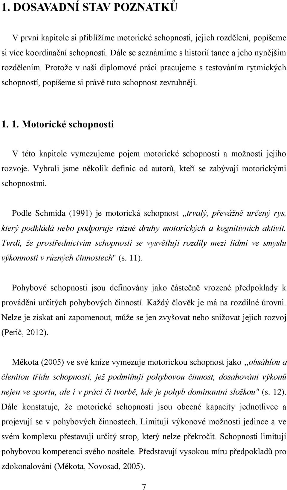 1. Motorické schopnosti V této kapitole vymezujeme pojem motorické schopnosti a možnosti jejího rozvoje. Vybrali jsme několik definic od autorů, kteří se zabývají motorickými schopnostmi.