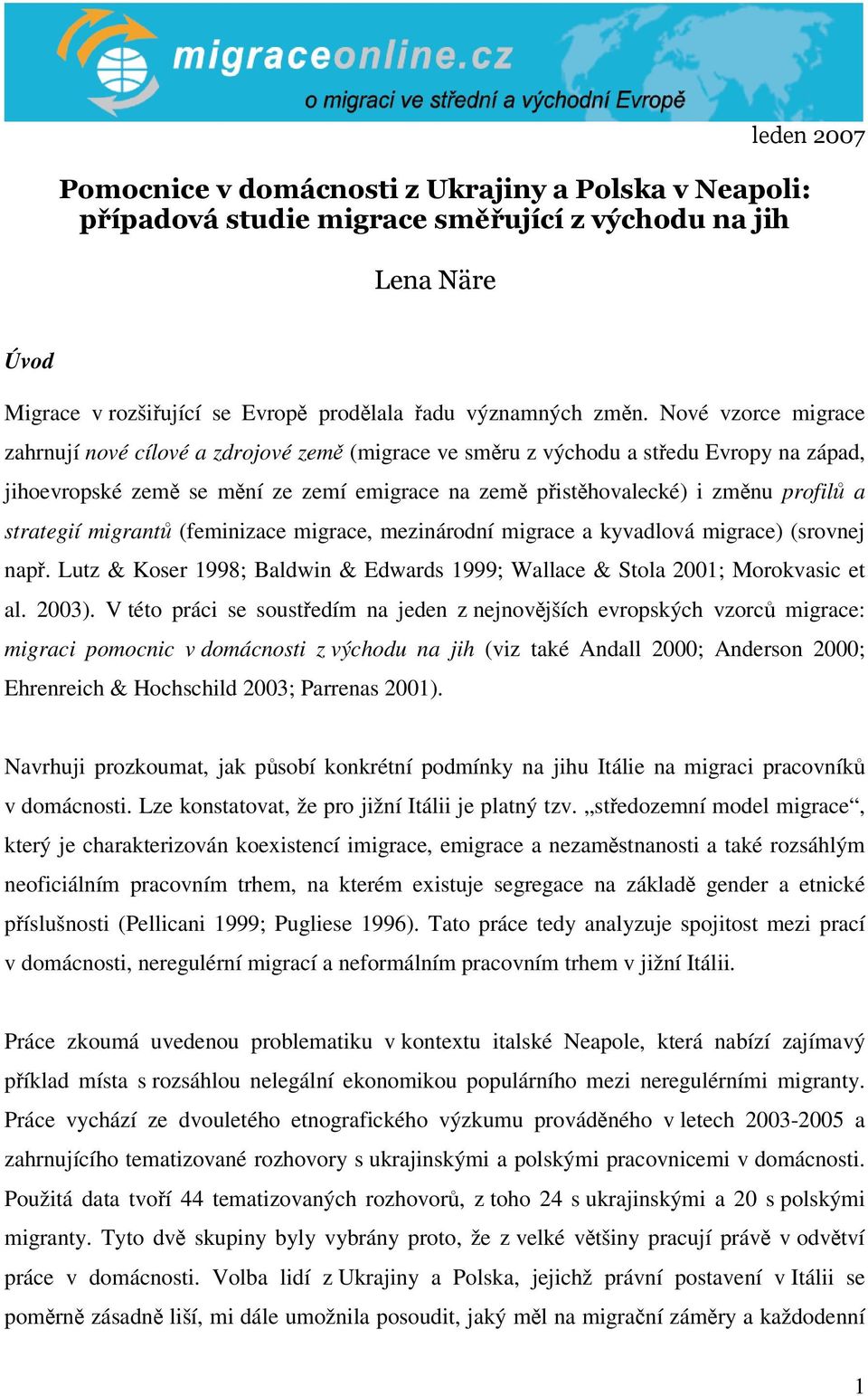 strategií migrantů (feminizace migrace, mezinárodní migrace a kyvadlová migrace) (srovnej např. Lutz & Koser 1998; Baldwin & Edwards 1999; Wallace & Stola 2001; Morokvasic et al. 2003).