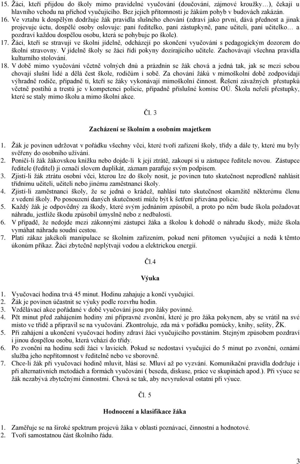 učitelko a pozdraví kaţdou dospělou osobu, která se pohybuje po škole). 17. Ţáci, kteří se stravují ve školní jídelně, odcházejí po skončení vyučování s pedagogickým dozorem do školní stravovny.