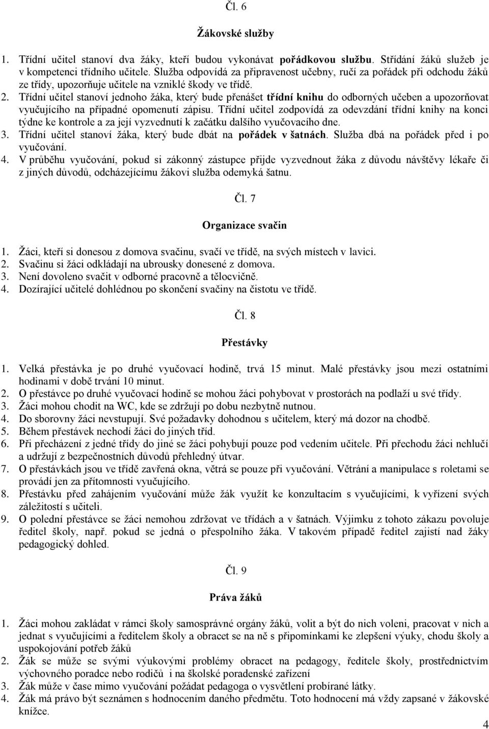 Třídní učitel stanoví jednoho ţáka, který bude přenášet třídní knihu do odborných učeben a upozorňovat vyučujícího na případné opomenutí zápisu.