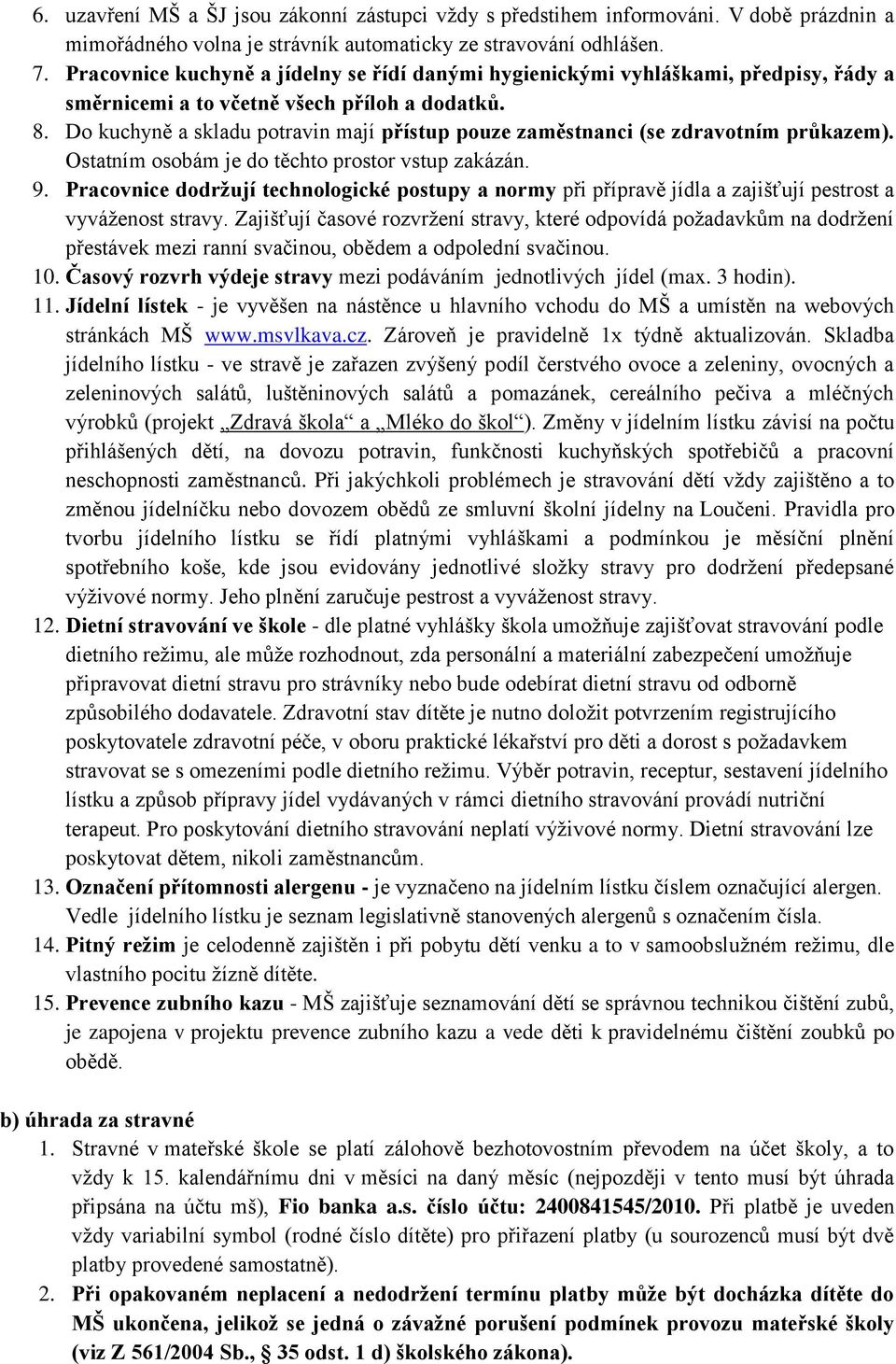 Do kuchyně a skladu potravin mají přístup pouze zaměstnanci (se zdravotním průkazem). Ostatním osobám je do těchto prostor vstup zakázán. 9.