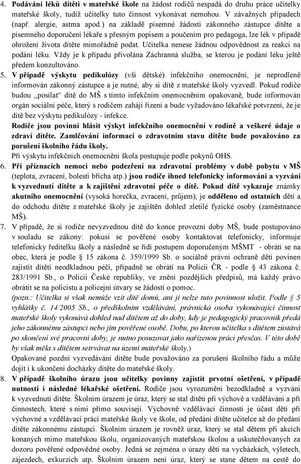 ) na základě písemné ţádosti zákonného zástupce dítěte a písemného doporučení lékaře s přesným popisem a poučením pro pedagoga, lze lék v případě ohroţení ţivota dítěte mimořádně podat.