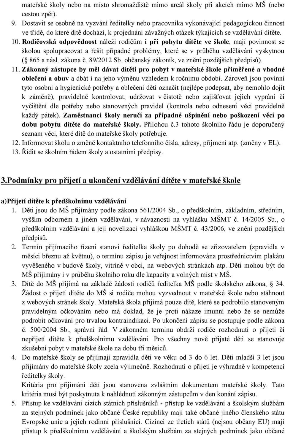 Rodičovská odpovědnost náleţí rodičům i při pobytu dítěte ve škole, mají povinnost se školou spolupracovat a řešit případné problémy, které se v průběhu vzdělávání vyskytnou ( 865 a násl. zákona č.