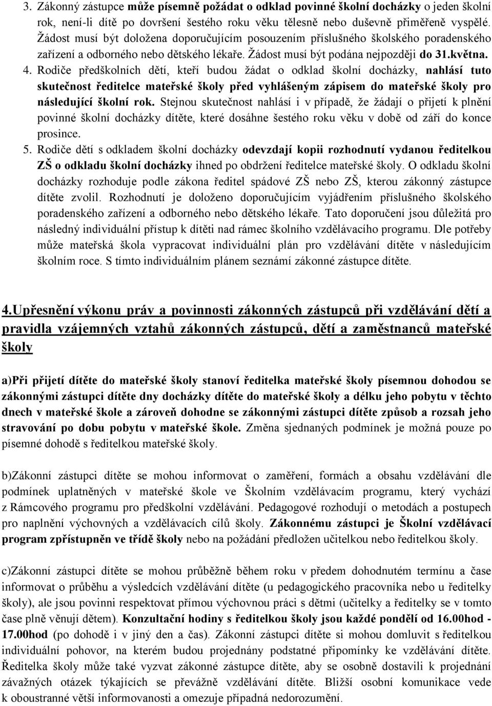 Rodiče předškolních dětí, kteří budou ţádat o odklad školní docházky, nahlásí tuto skutečnost ředitelce mateřské školy před vyhlášeným zápisem do mateřské školy pro následující školní rok.