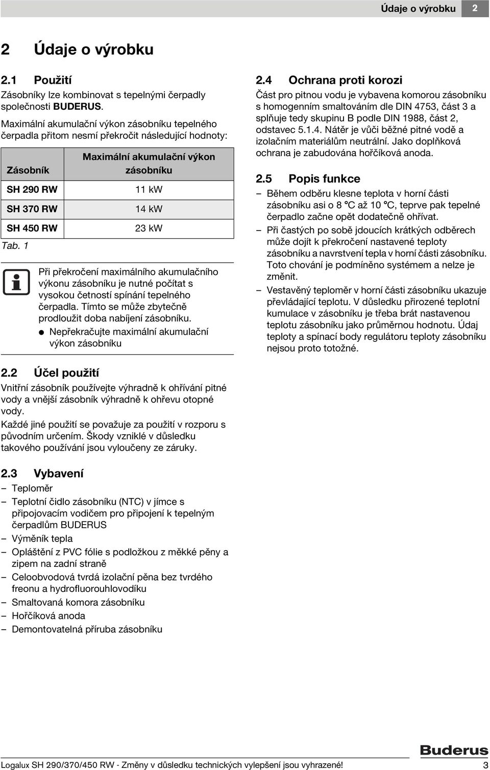 1 Maximální akumulační výkon zásobníku 11 kw 14 kw 23 kw Při překročení maximálního akumulačního výkonu zásobníku je nutné počítat s vysokou četností spínání tepelného čerpadla.