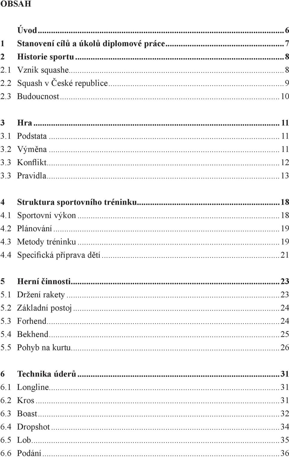 ..19 4.3 Metody tréninku...19 4.4 Specifická příprava dětí...21 5 Herní činnosti...23 5.1 Držení rakety...23 5.2 Základní postoj...24 5.3 Forhend...24 5.4 Bekhend.