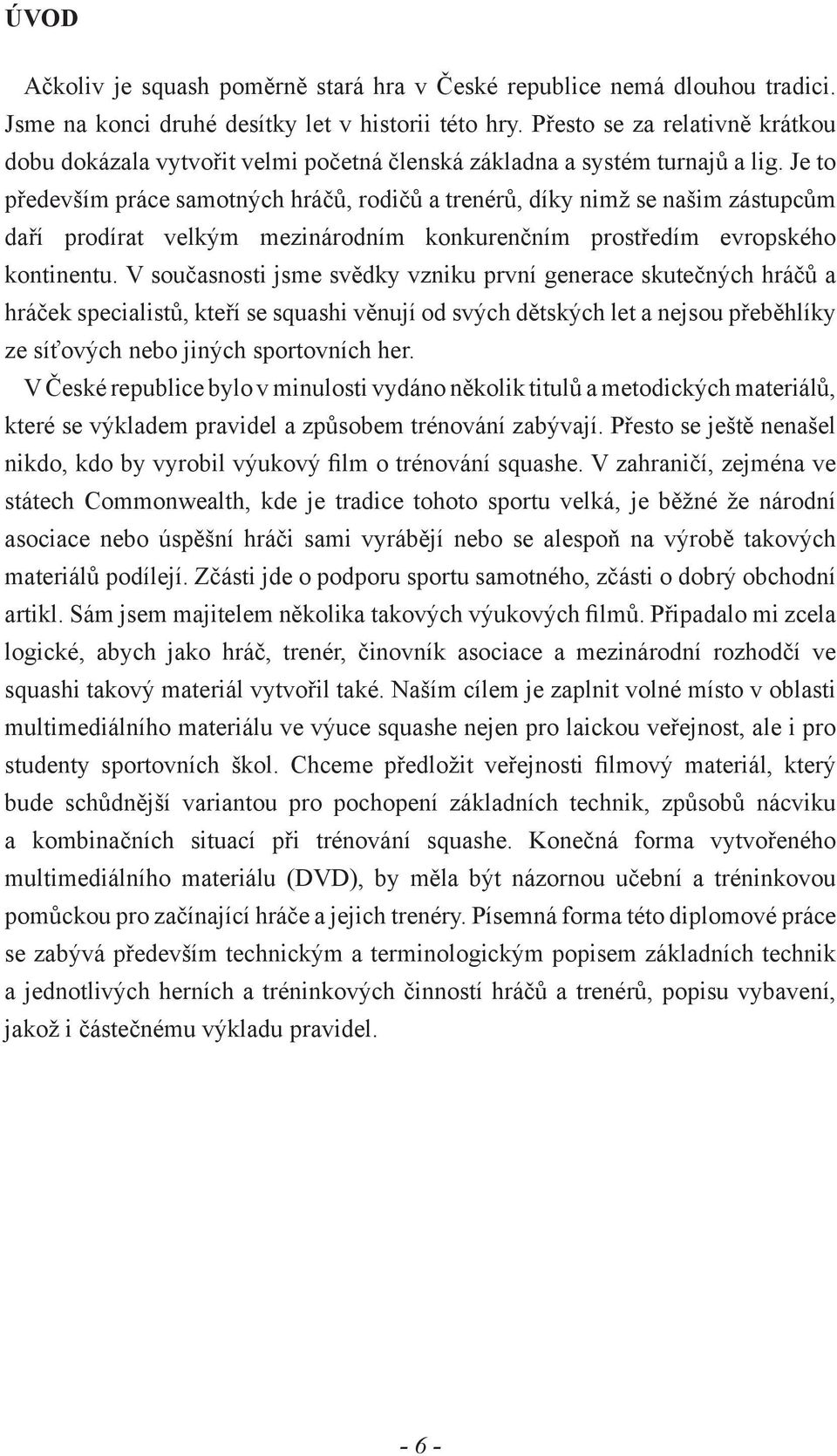 Je to především práce samotných hráčů, rodičů a trenérů, díky nimž se našim zástupcům daří prodírat velkým mezinárodním konkurenčním prostředím evropského kontinentu.