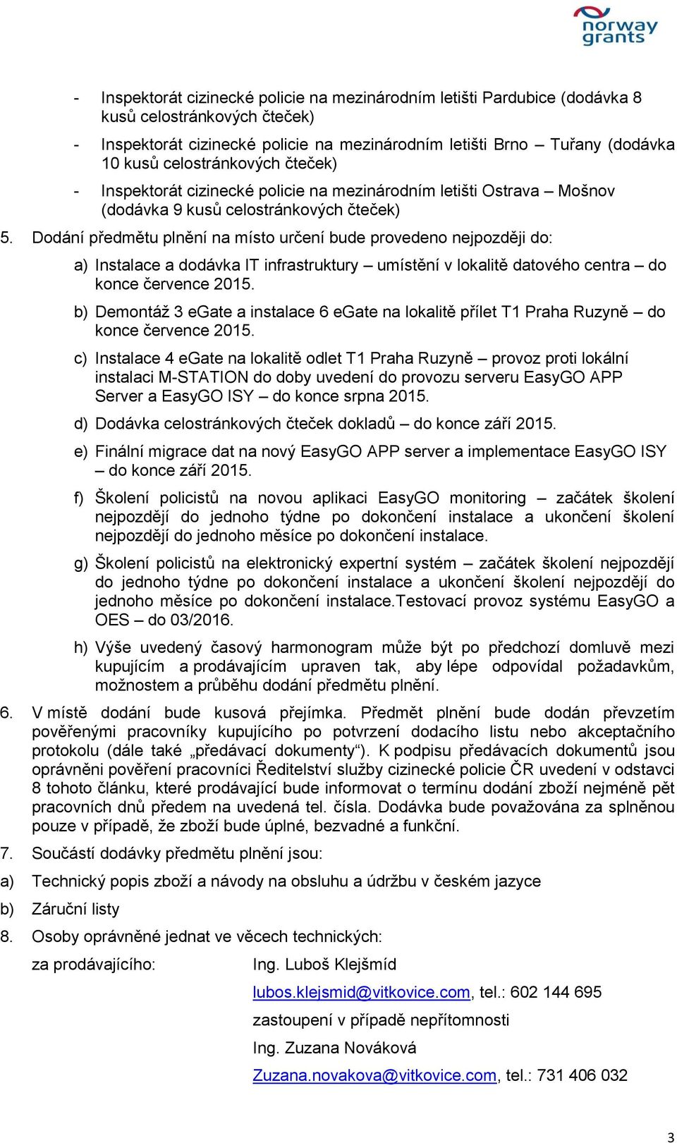 Dodání předmětu plnění na místo určení bude provedeno nejpozději do: a) Instalace a dodávka IT infrastruktury umístění v lokalitě datového centra do konce července 2015.