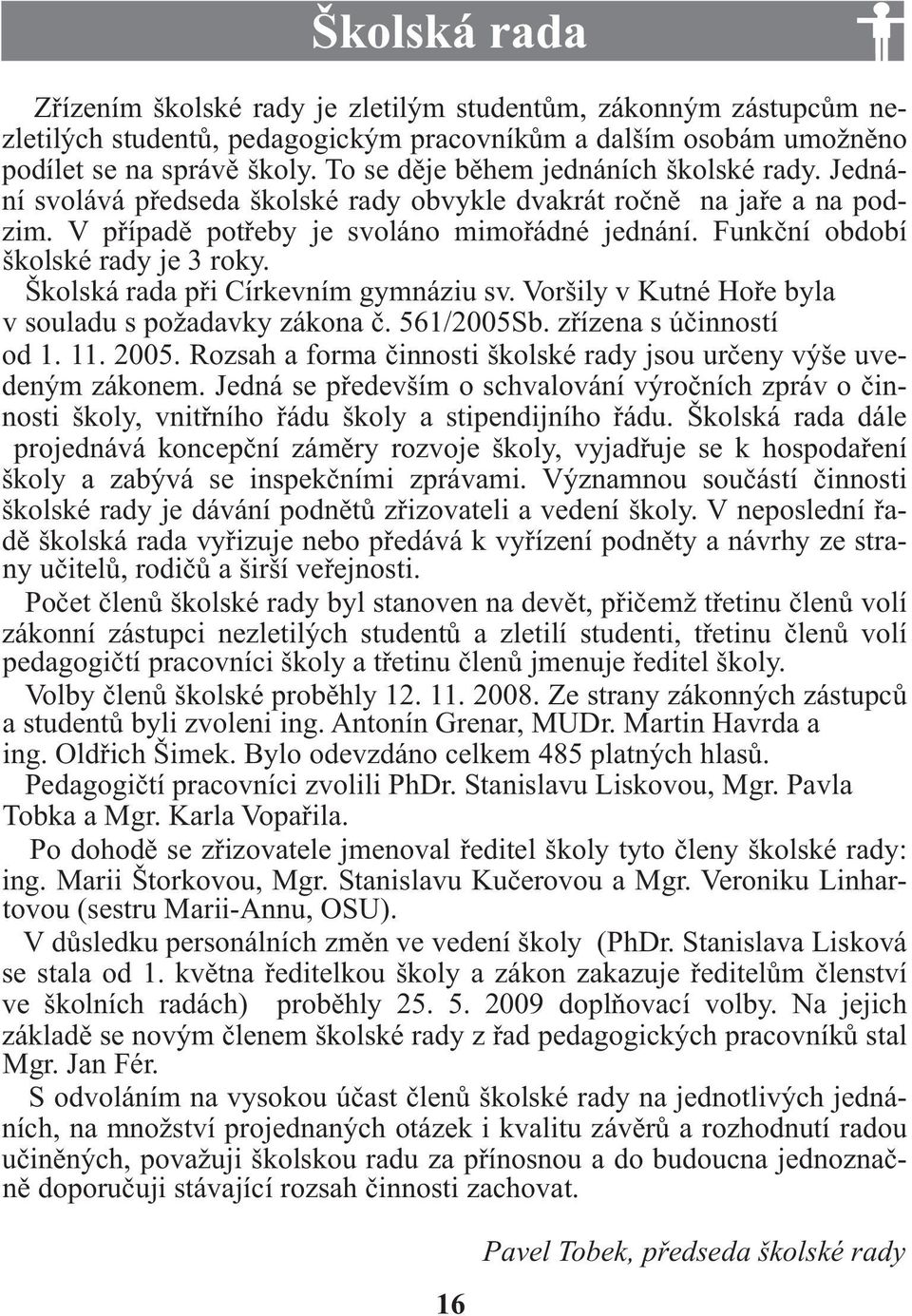 Funkční období školské rady je 3 roky. Školská rada při Církevním gymnáziu sv. Voršily v Kutné Hoře byla v souladu s požadavky zákona č. 56