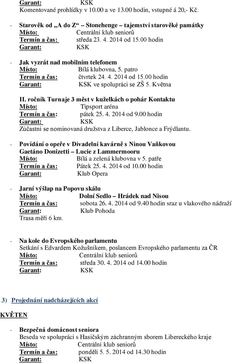 ročník Turnaje 3 měst v kuželkách o pohár Kontaktu Tipsport aréna Termín a čas: pátek 25. 4. 2014 od 9.00 hodin Zúčastní se nominovaná družstva z Liberce, Jablonce a Frýdlantu.