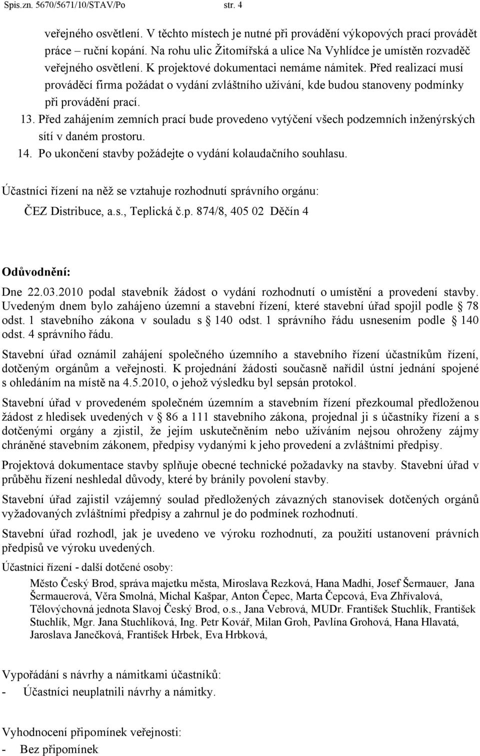 Před realizací musí prováděcí firma požádat o vydání zvláštního užívání, kde budou stanoveny podmínky při provádění prací. 13.