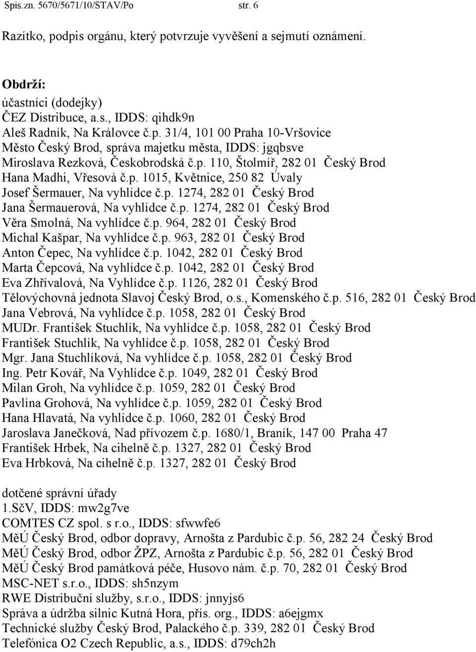 p. 964, 282 01 Český Brod Michal Kašpar, Na vyhlídce č.p. 963, 282 01 Český Brod Anton Čepec, Na vyhlídce č.p. 1042, 282 01 Český Brod Marta Čepcová, Na vyhlídce č.p. 1042, 282 01 Český Brod Eva Zhřívalová, Na Vyhlídce č.