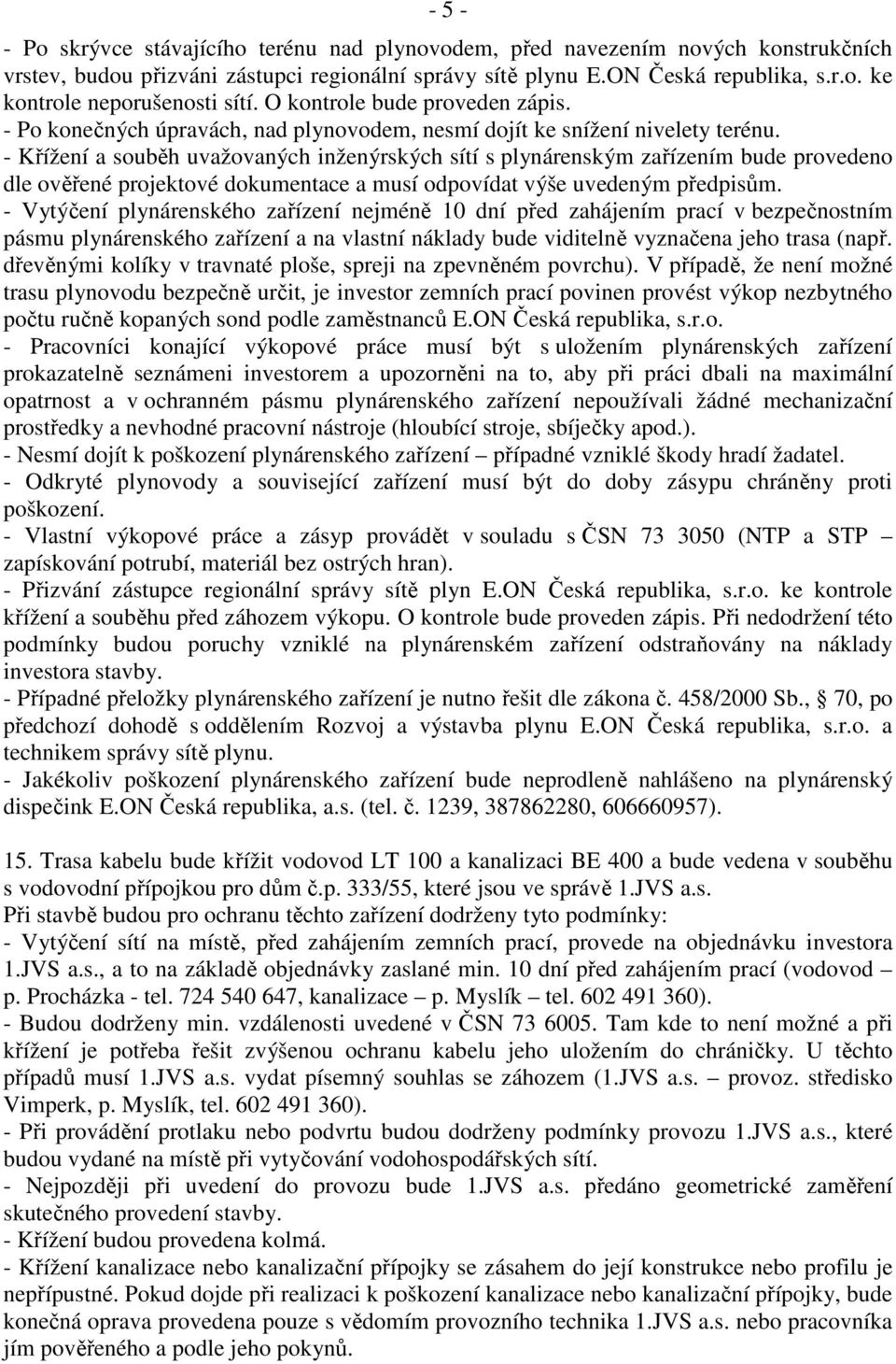 - Křížení a souběh uvažovaných inženýrských sítí s plynárenským zařízením bude provedeno dle ověřené projektové dokumentace a musí odpovídat výše uvedeným předpisům.