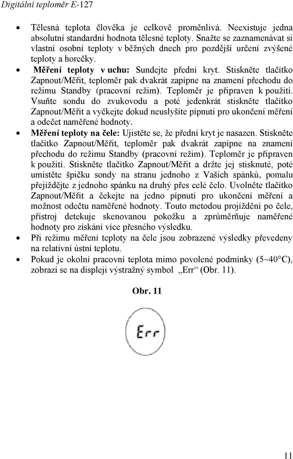 Stiskněte tlačítko Zapnout/Měřit, teploměr pak dvakrát zapípne na znamení přechodu do režimu Standby (pracovní režim). Teploměr je připraven k použití.