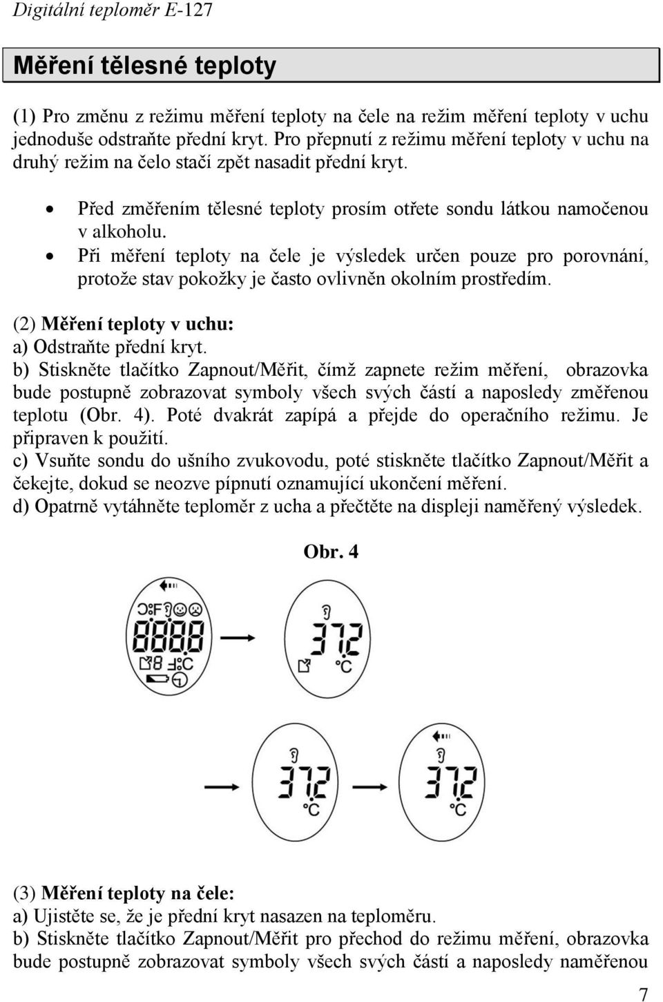 Při měření teploty na čele je výsledek určen pouze pro porovnání, protože stav pokožky je často ovlivněn okolním prostředím. (2) Měření teploty v uchu: a) Odstraňte přední kryt.