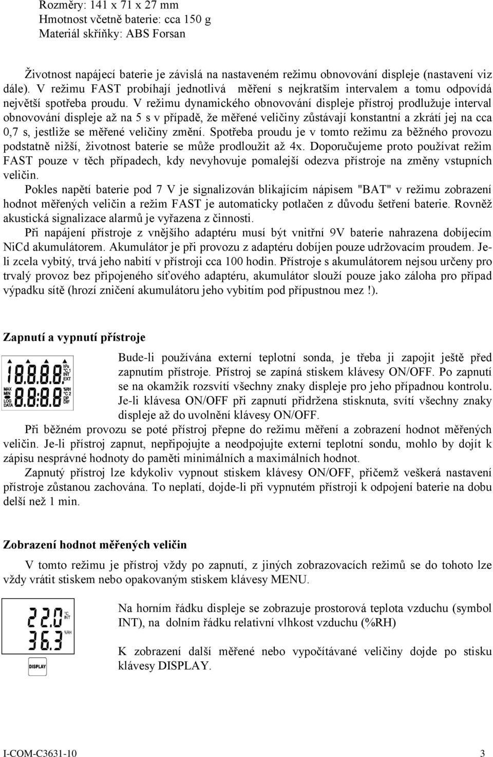 V režimu dynamického obnovování displeje přístroj prodlužuje interval obnovování displeje až na 5 s v případě, že měřené veličiny zůstávají konstantní a zkrátí jej na cca 0,7 s, jestliže se měřené