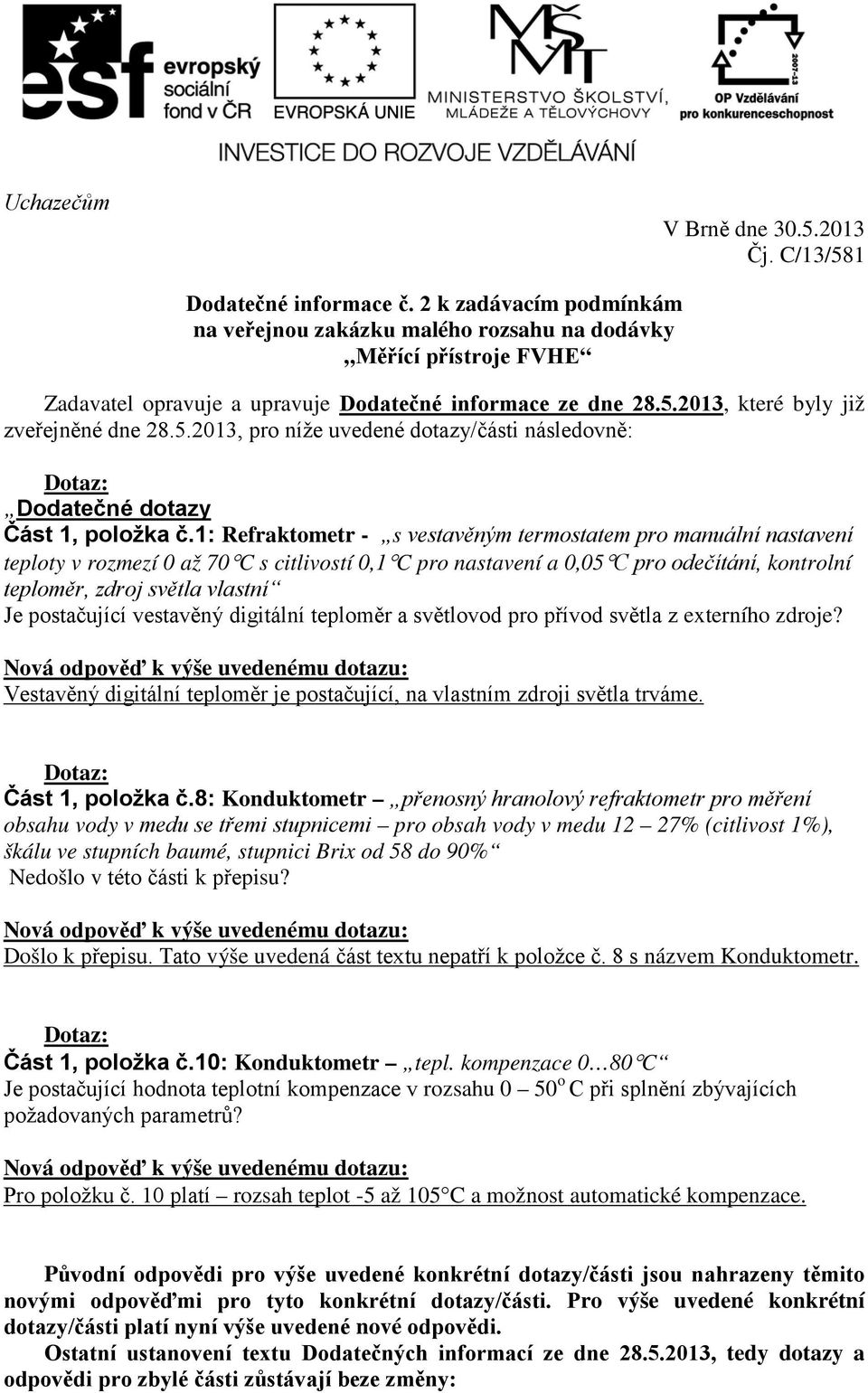 2013, které byly již zveřejněné dne 28.5.2013, pro níže uvedené dotazy/části následovně: Dodatečné dotazy Část 1, položka č.