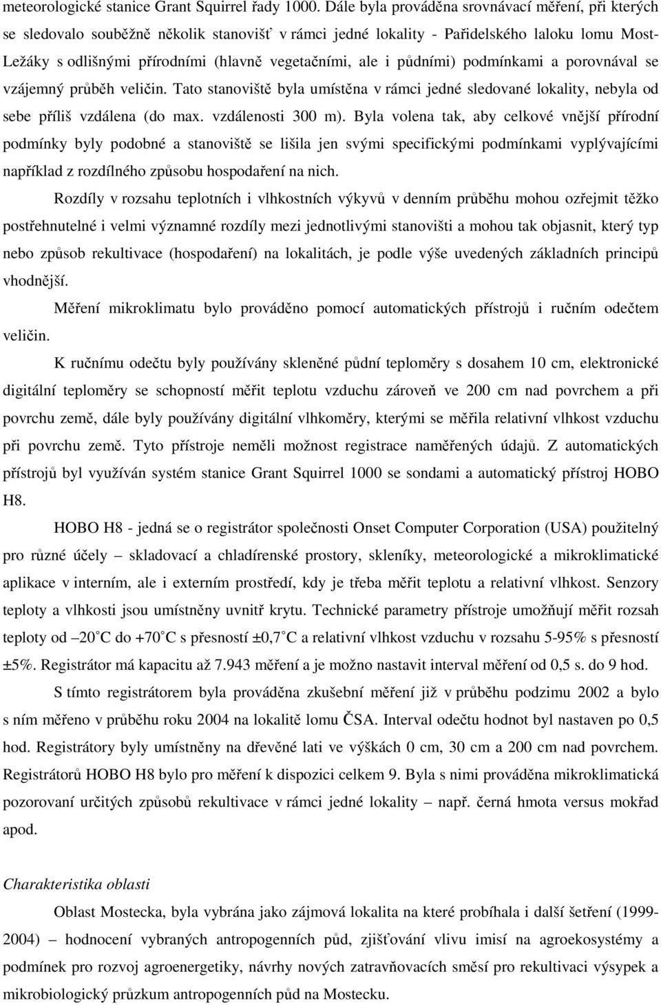 ale i půdními) podmínkami a porovnával se vzájemný průběh veličin. Tato stanoviště byla umístěna v rámci jedné sledované lokality, nebyla od sebe příliš vzdálena (do max. vzdálenosti 300 m).