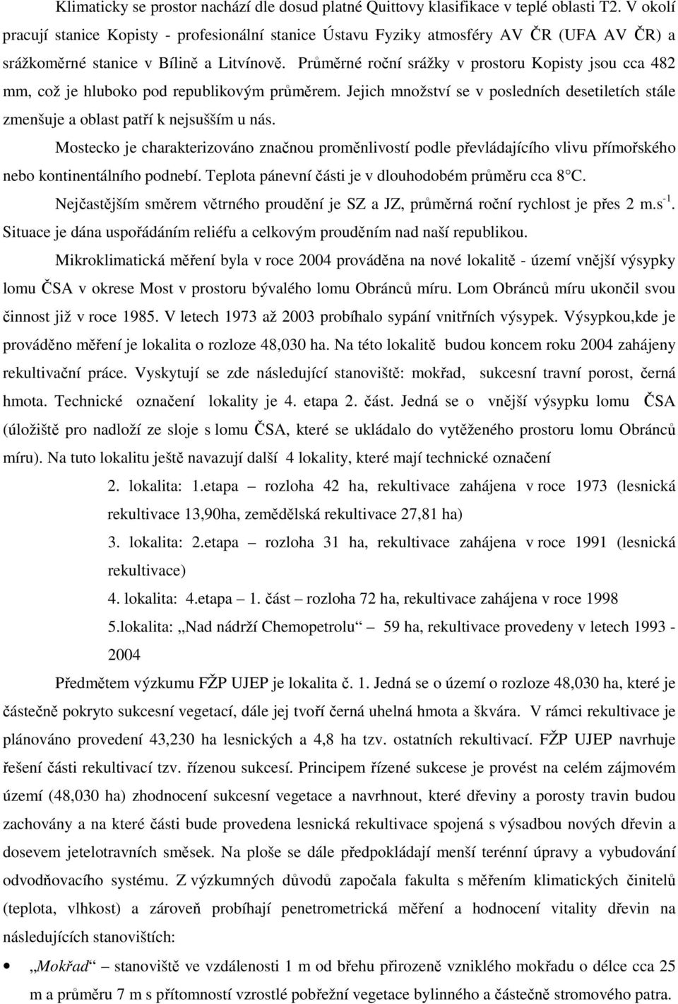 Průměrné roční srážky v prostoru Kopisty jsou cca 482 mm, což je hluboko pod republikovým průměrem. Jejich množství se v posledních desetiletích stále zmenšuje a oblast patří k nejsušším u nás.