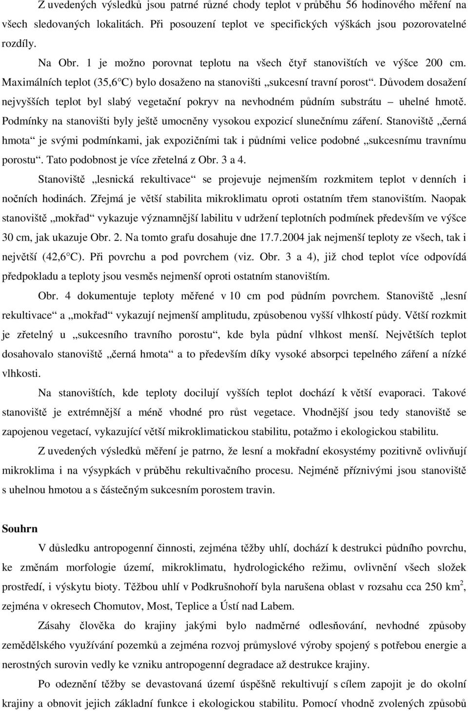 Důvodem dosažení nejvyšších teplot byl slabý vegetační pokryv na nevhodném půdním substrátu uhelné hmotě. Podmínky na stanovišti byly ještě umocněny vysokou expozicí slunečnímu záření.