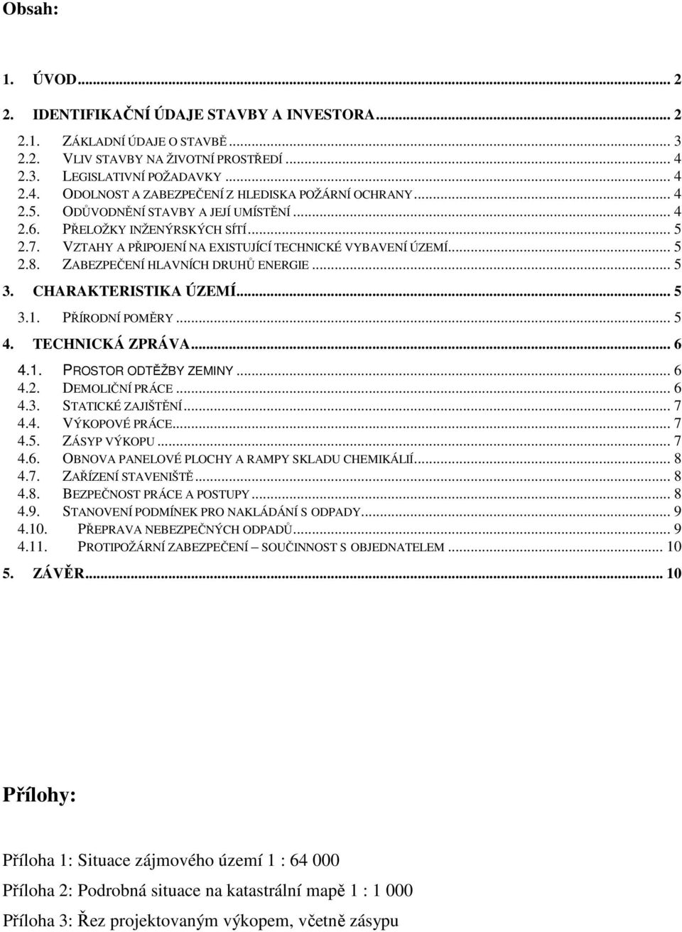 CHARAKTERISTIKA ÚZEMÍ... 5 3.1. PŘÍRODNÍ POMĚRY... 5 4. TECHNICKÁ ZPRÁVA... 6 4.1. PROSTOR ODTĚŽBY ZEMINY... 6 4.2. DEMOLIČNÍ PRÁCE... 6 4.3. STATICKÉ ZAJIŠTĚNÍ... 7 4.4. VÝKOPOVÉ PRÁCE... 7 4.5. ZÁSYP VÝKOPU.