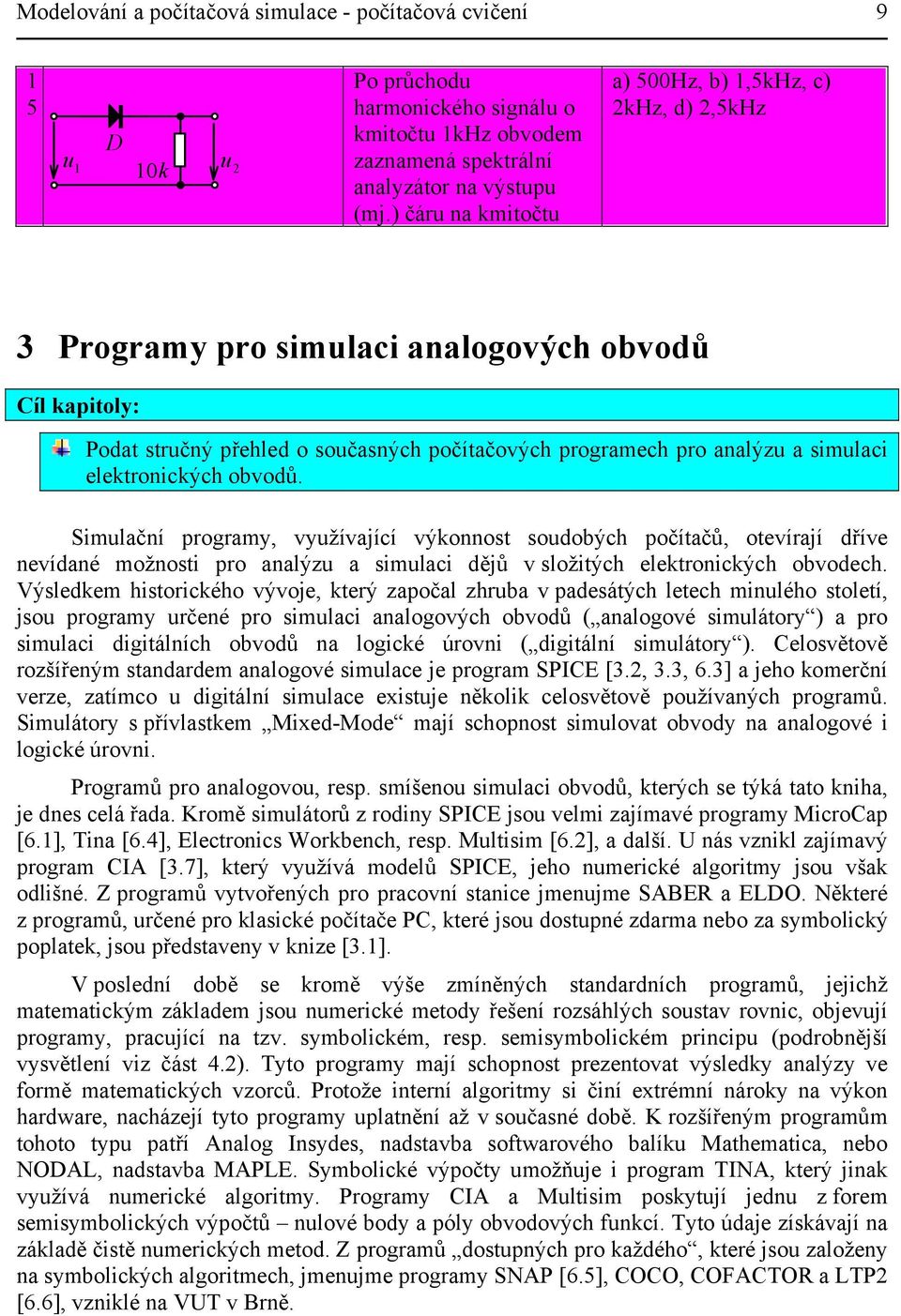 elektronických obvodů. Simulační programy, využívající výkonnost soudobých počítačů, otevírají dříve nevídané možnosti pro analýzu a simulaci dějů v složitých elektronických obvodech.