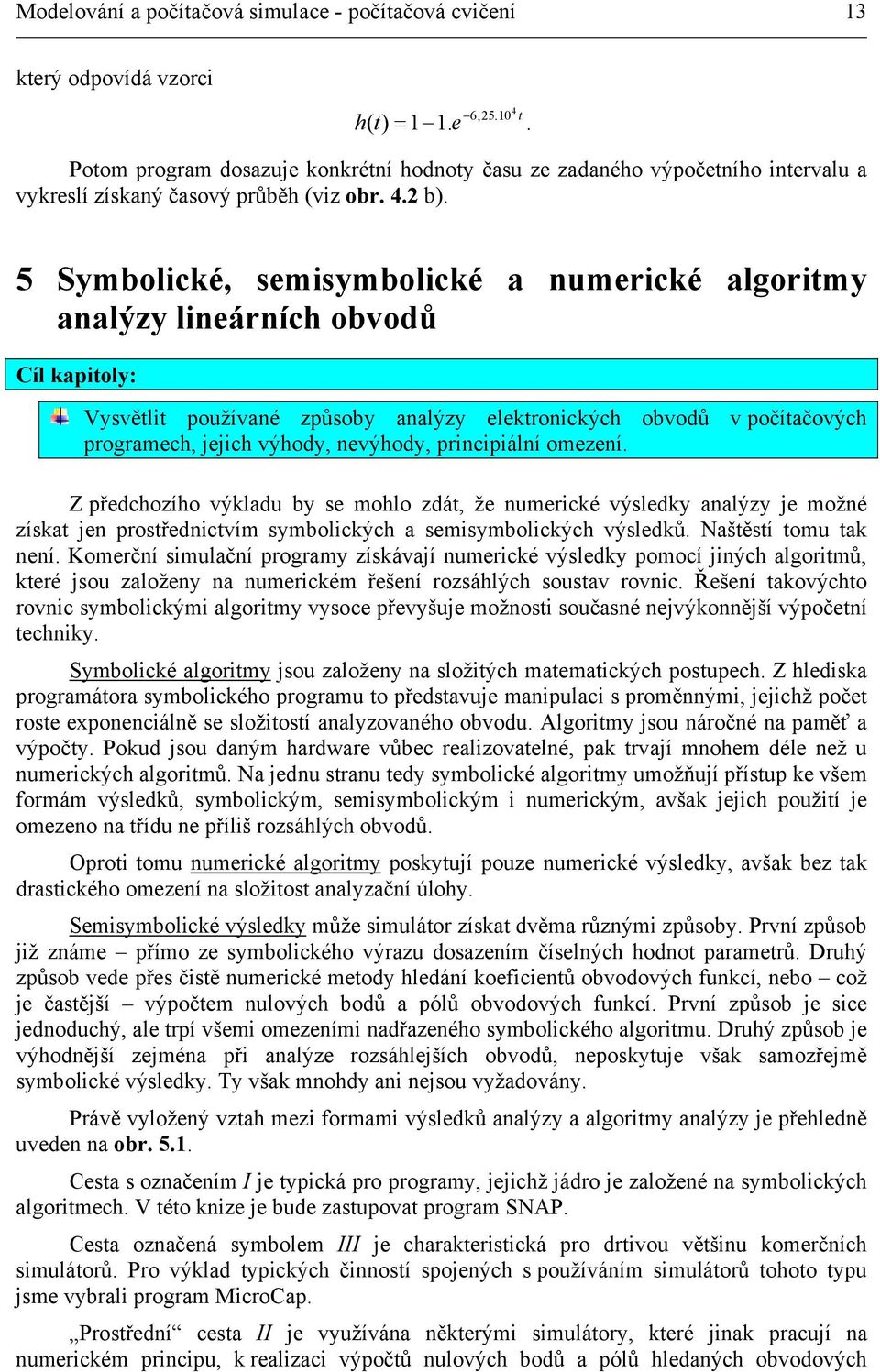 5 Symbolické, semisymbolické a numerické algoritmy analýzy lineárních obvodů Cíl kapitoly: Vysvětlit používané způsoby analýzy elektronických obvodů v počítačových programech, jejich výhody,