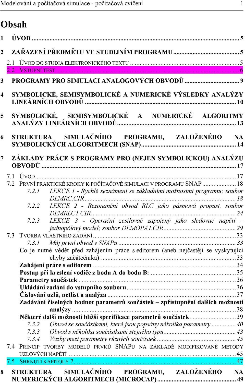 .. 10 5 SYMBOLICKÉ, SEMISYMBOLICKÉ A NUMERICKÉ ALGORITMY ANALÝZY LINEÁRNÍCH OBVODŮ... 13 6 STRUKTURA SIMULAČNÍHO PROGRAMU, ZALOŽENÉHO NA SYMBOLICKÝCH ALGORITMECH (SNAP).