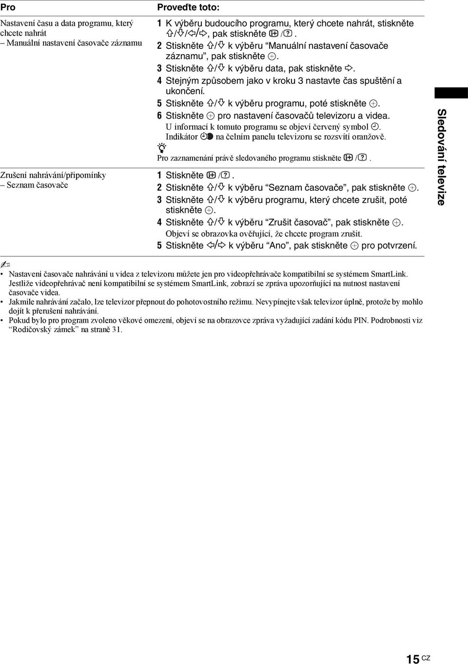 4 Stejným působem jako v kroku 3 nastavte čas spuštění a ukončení. 5 Stiskněte F/f k výběru programu, poté stiskněte. 6 Stiskněte pro nastavení časovačů televioru a videa.