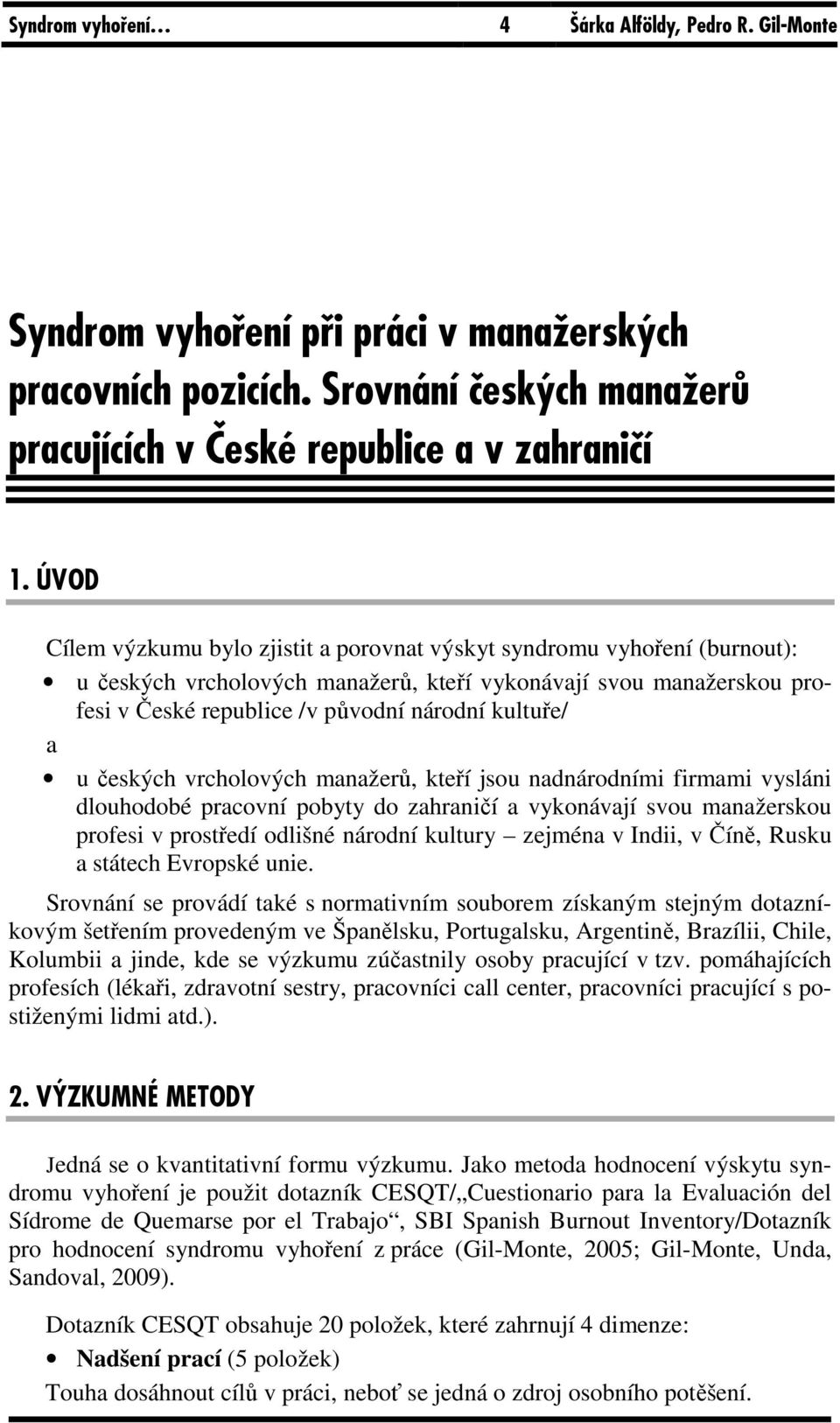 a u českých vrcholových manažerů, kteří jsou nadnárodními firmami vysláni dlouhodobé pracovní pobyty do zahraničí a vykonávají svou manažerskou profesi v prostředí odlišné národní kultury zejména v