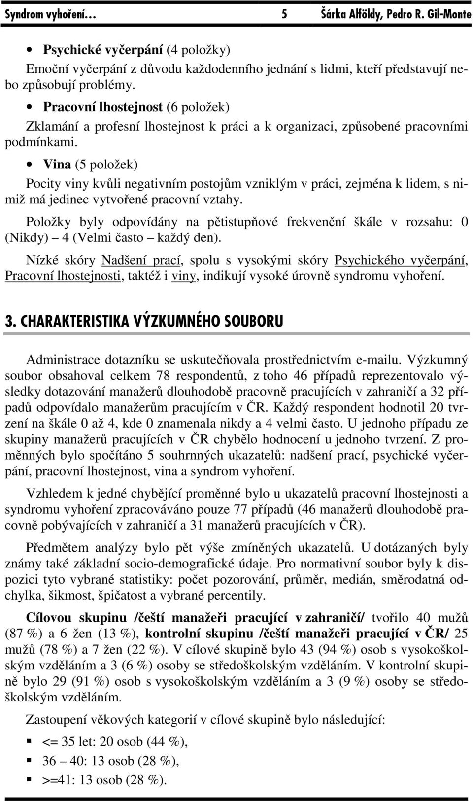 Vina (5 položek) Pocity viny kvůli negativním postojům vzniklým v práci, zejména k lidem, s nimiž má jedinec vytvořené pracovní vztahy.