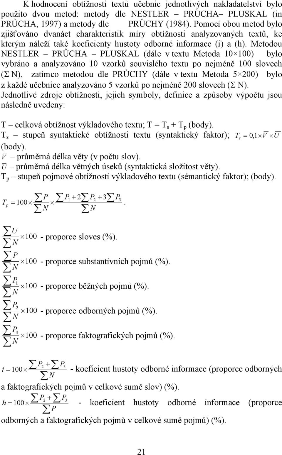 Metodou NESTLER PRŮCHA PLUSKAL (dále v tetu Metoda 10) bylo vybráno a analyzováno 10 vzorků souvislého tetu po nejméně 100 slovech (Σ N), zatímco metodou dle PRŮCHY (dále v tetu Metoda 5 200) bylo z