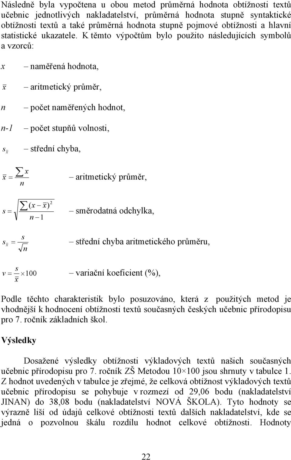 K těmto výpočtům bylo použito následujících symbolů a vzorců: n naměřená hodnota, aritmetický průměr, počet naměřených hodnot, n-1 počet stupňů volnosti, s střední chyba, = aritmetický průměr, n 2 (