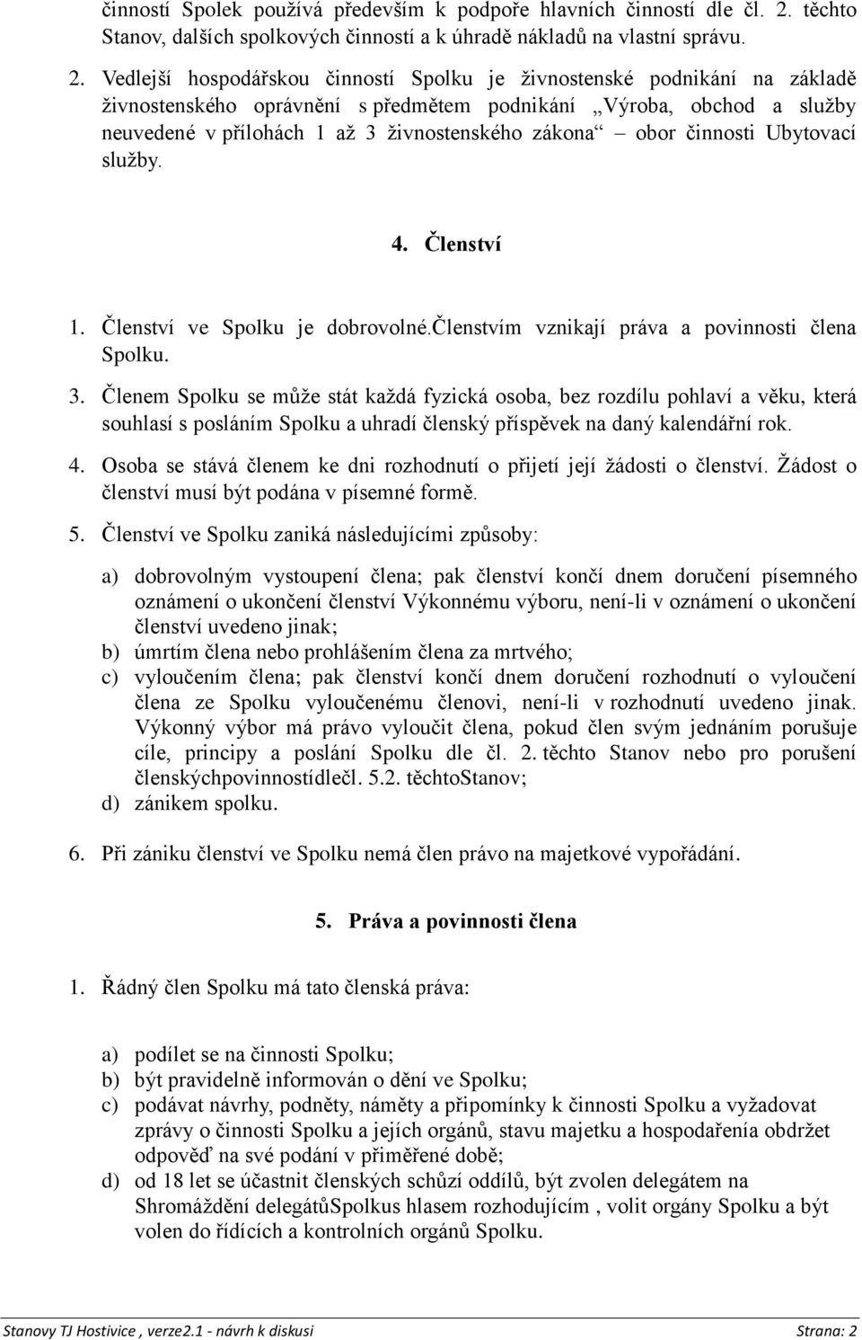 Vedlejší hospodářskou činností Spolku je živnostenské podnikání na základě živnostenského oprávnění s předmětem podnikání Výroba, obchod a služby neuvedené v přílohách 1 až 3 živnostenského zákona