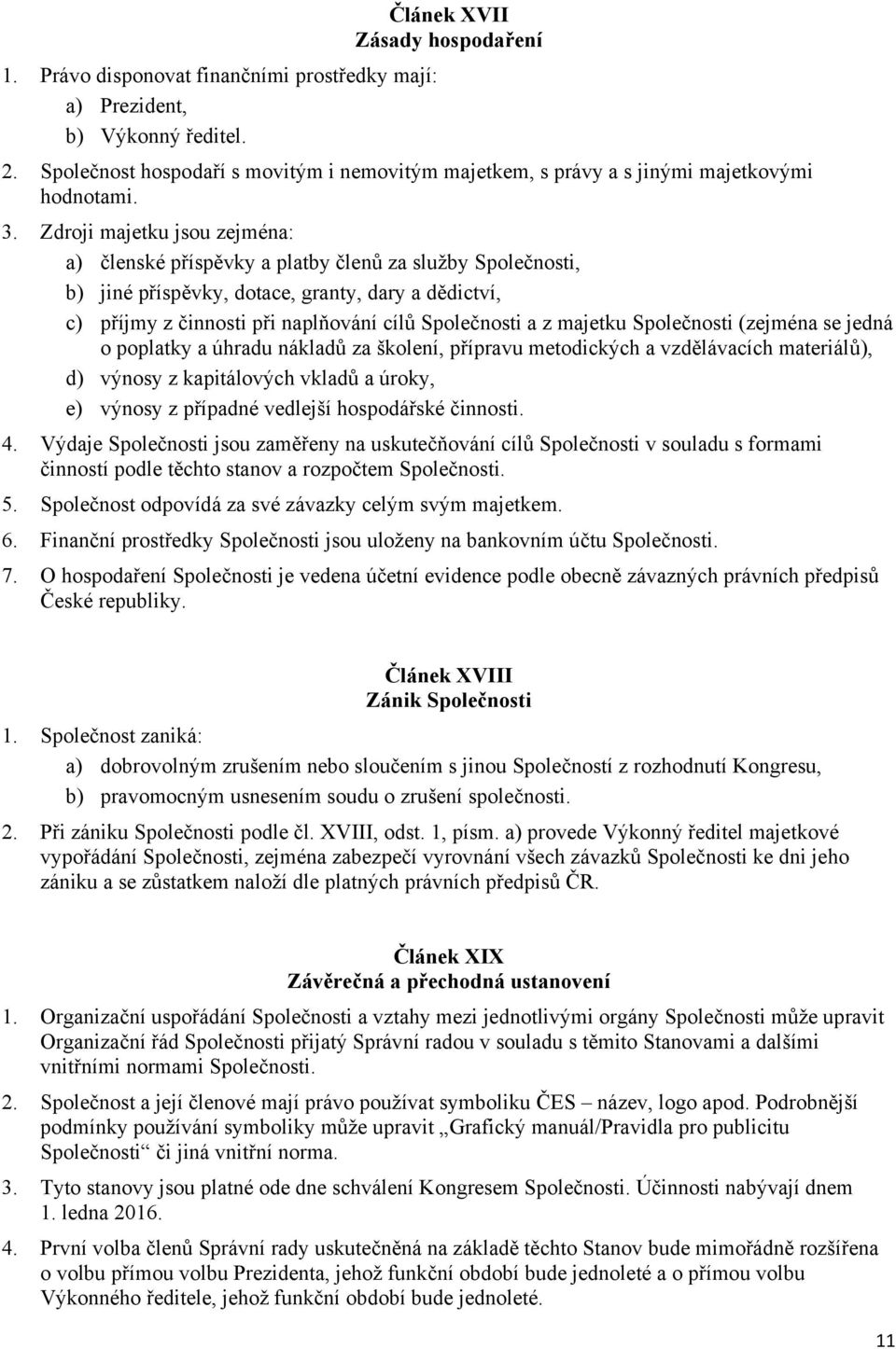 Zdroji majetku jsou zejména: a) členské příspěvky a platby členů za služby Společnosti, b) jiné příspěvky, dotace, granty, dary a dědictví, c) příjmy z činnosti při naplňování cílů Společnosti a z