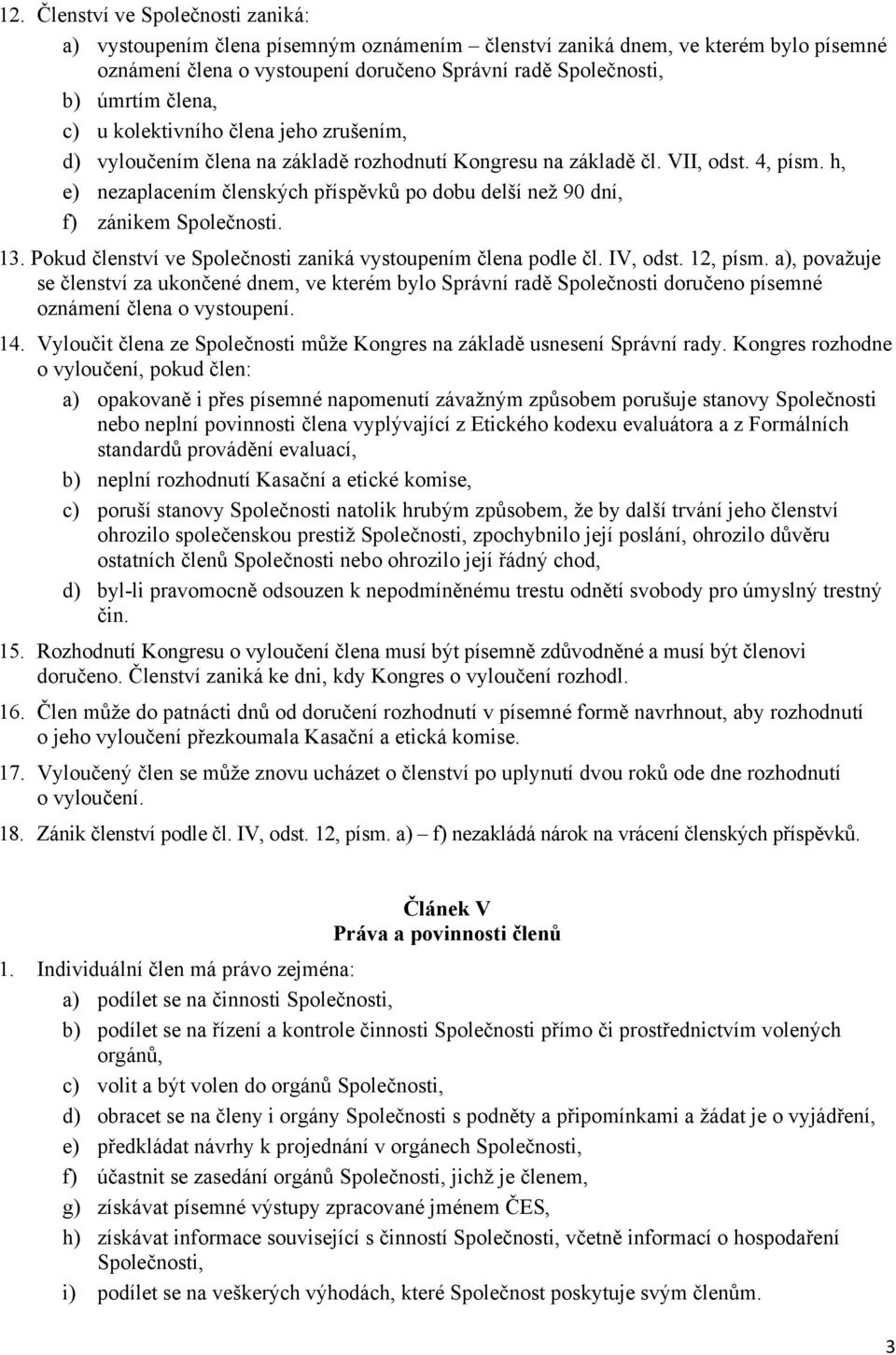 h, e) nezaplacením členských příspěvků po dobu delší než 90 dní, f) zánikem Společnosti. 13. Pokud členství ve Společnosti zaniká vystoupením člena podle čl. IV, odst. 12, písm.