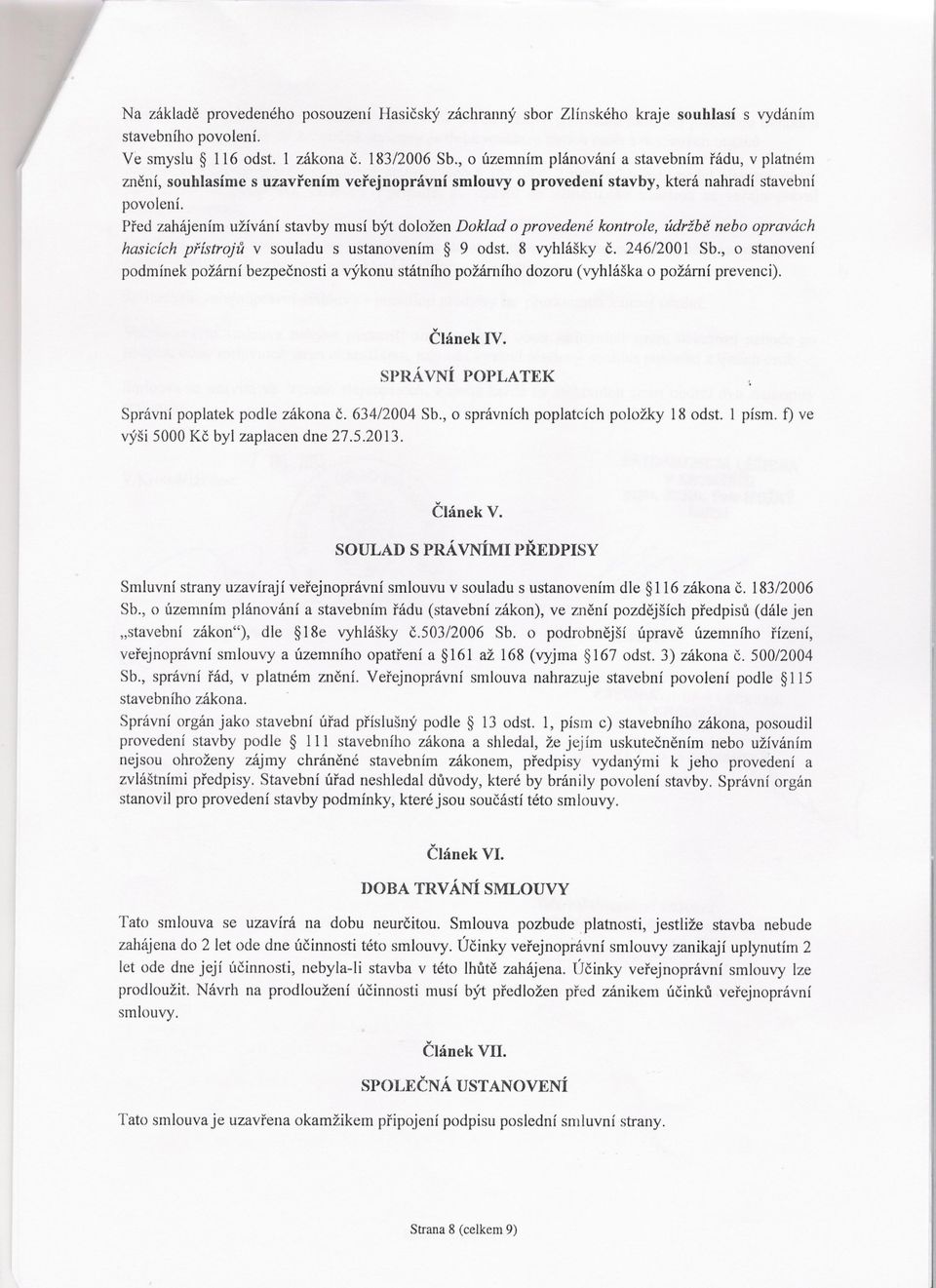 Pred zahájením užívání stavby musí být doložen Doklad o provedené kontrole, údržbe nebo opravách hasicích prístroju v souladu s ustanovením 9 odst. 8 vyhlášky c. 246/2001 Sb.