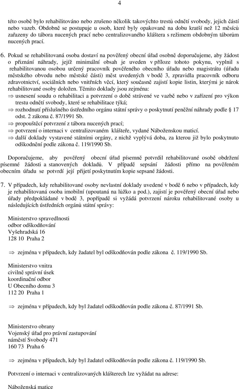 Pokud se rehabilitovaná osoba dostaví na pověřený obecní úřad osobně doporučujeme, aby žádost o přiznání náhrady, jejíž minimální obsah je uveden v příloze tohoto pokynu, vyplnil s rehabilitovanou