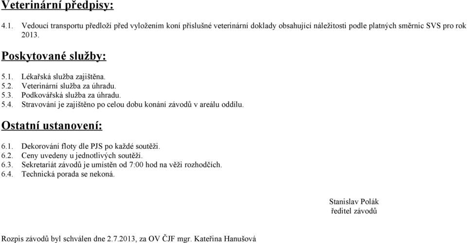 Stravování je zajištěno po celou dobu konání závodů v areálu oddílu. Ostatní ustanovení: 6.1. 6.2. 6.3. 6.4. Dekorování floty dle PJS po každé soutěži.