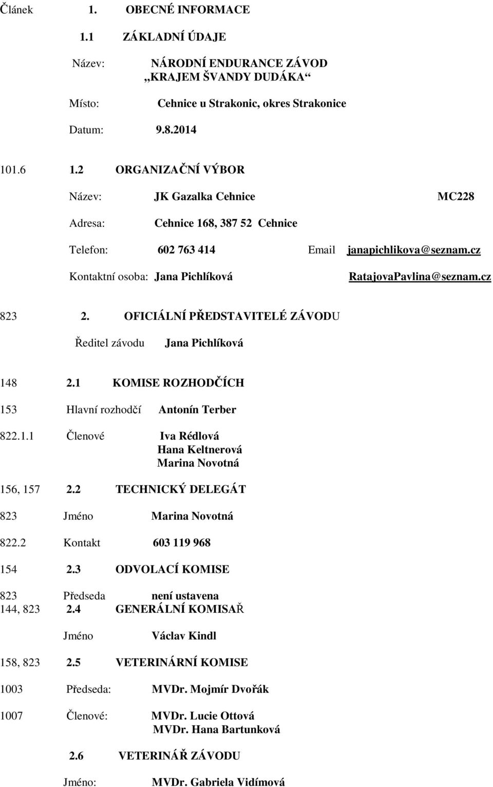 cz 823 2. OFICIÁLNÍ PŘEDSTAVITELÉ ZÁVODU Ředitel závodu Jana Pichlíková 148 2.1 KOMISE ROZHODČÍCH 153 Hlavní rozhodčí Antonín Terber 822.1.1 Členové Iva Rédlová Hana Keltnerová Marina Novotná 156, 157 2.