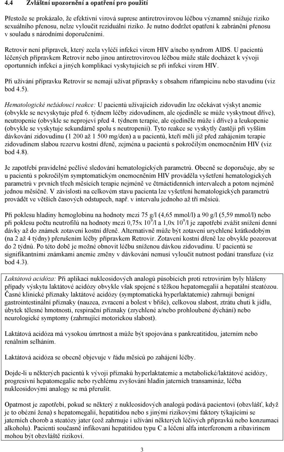 U pacientů léčených přípravkem Retrovir nebo jinou antiretrovirovou léčbou může stále docházet k vývoji oportunních infekcí a jiných komplikací vyskytujících se při infekci virem HIV.