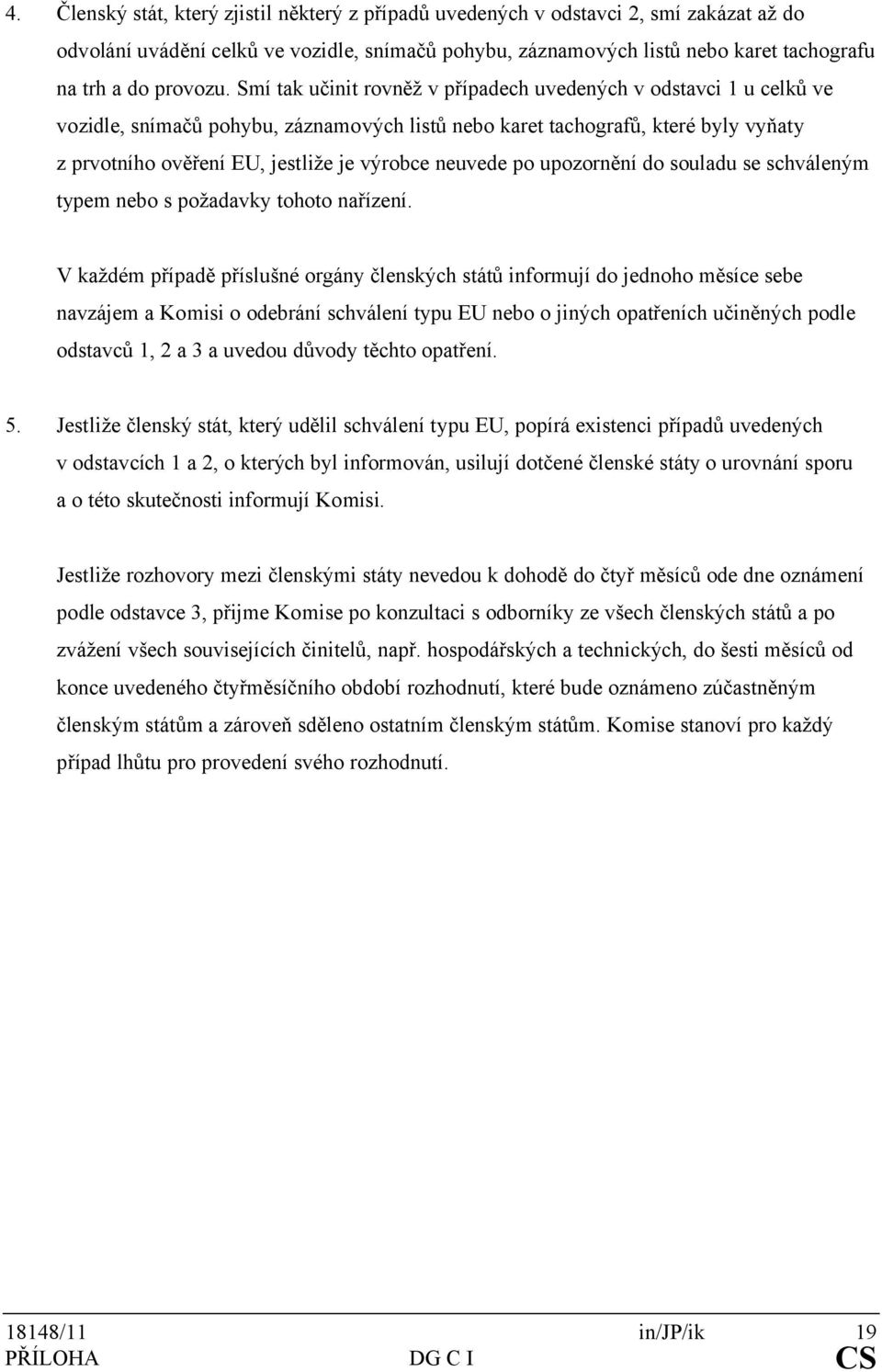 Smí tak učinit rovněž v případech uvedených v odstavci 1 u celků ve vozidle, snímačů pohybu, záznamových listů nebo karet tachografů, které byly vyňaty z prvotního ověření EU, jestliže je výrobce