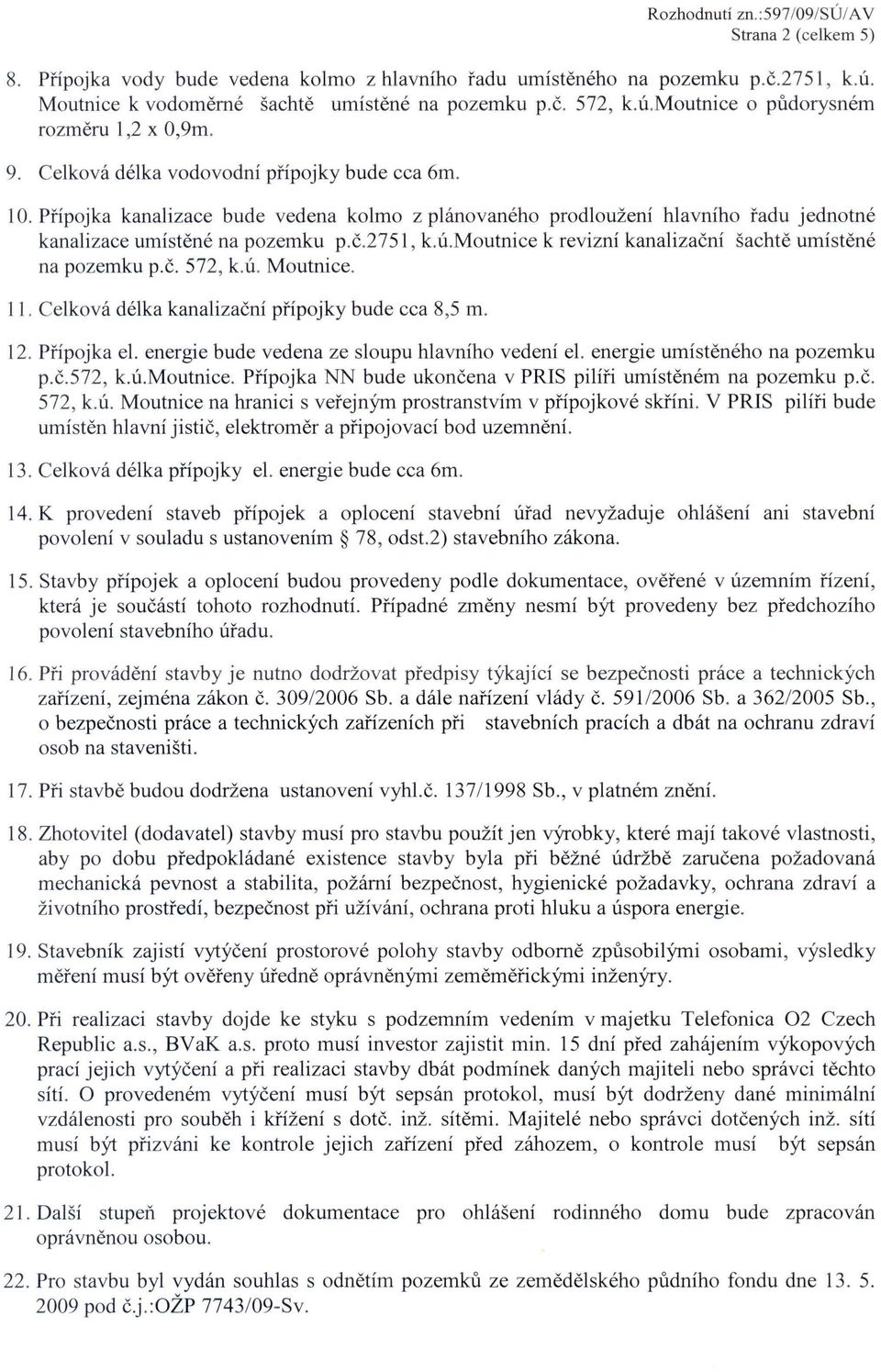 u. Moutnice. 11. Celkova delka kanalizaeni pnpojky bude cca 8,5 m. 12. Pnpojka el. energie bude vedena ze sloupu hlavniho vedeni el. energie umisteneho na pozemku p.e.572, k.u.moutnice.