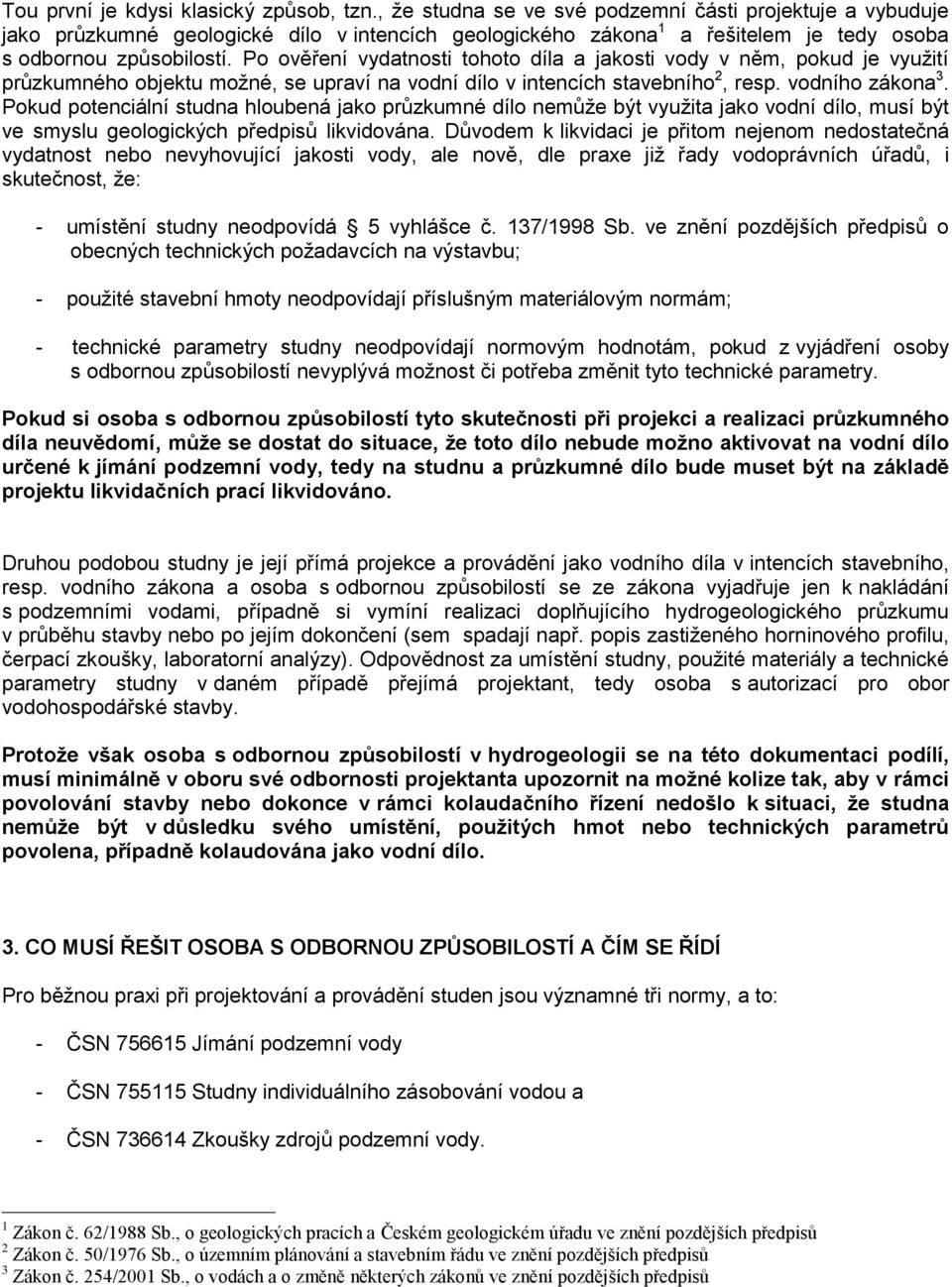 Po ověření vydatnosti tohoto díla a jakosti vody v něm, pokud je využití průzkumného objektu možné, se upraví na vodní dílo v intencích stavebního 2, resp. vodního zákona 3.