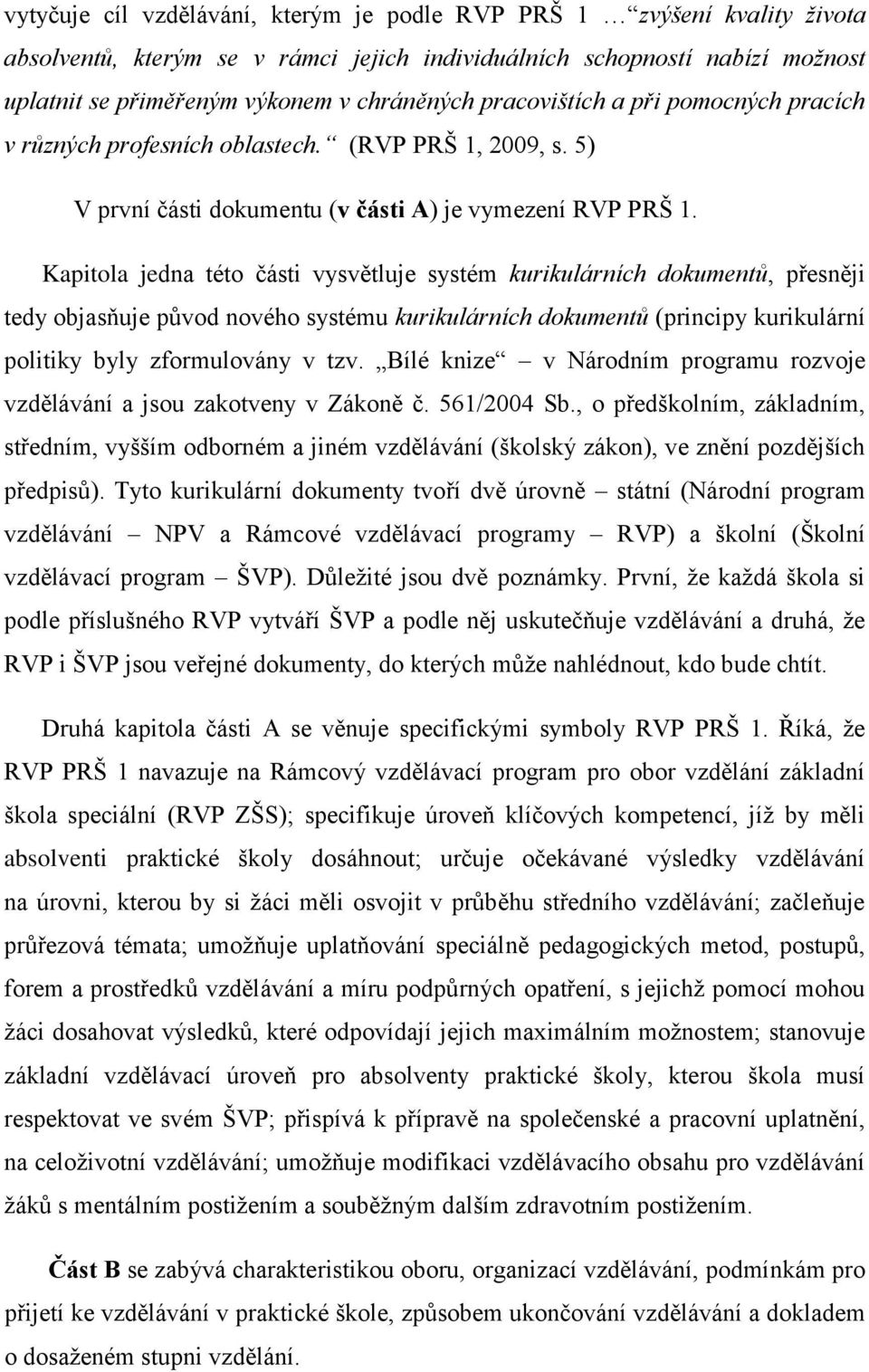 Kapitola jedna této části vysvětluje systém kurikulárních dokumentů, přesněji tedy objasňuje původ nového systému kurikulárních dokumentů (principy kurikulární politiky byly zformulovány v tzv.