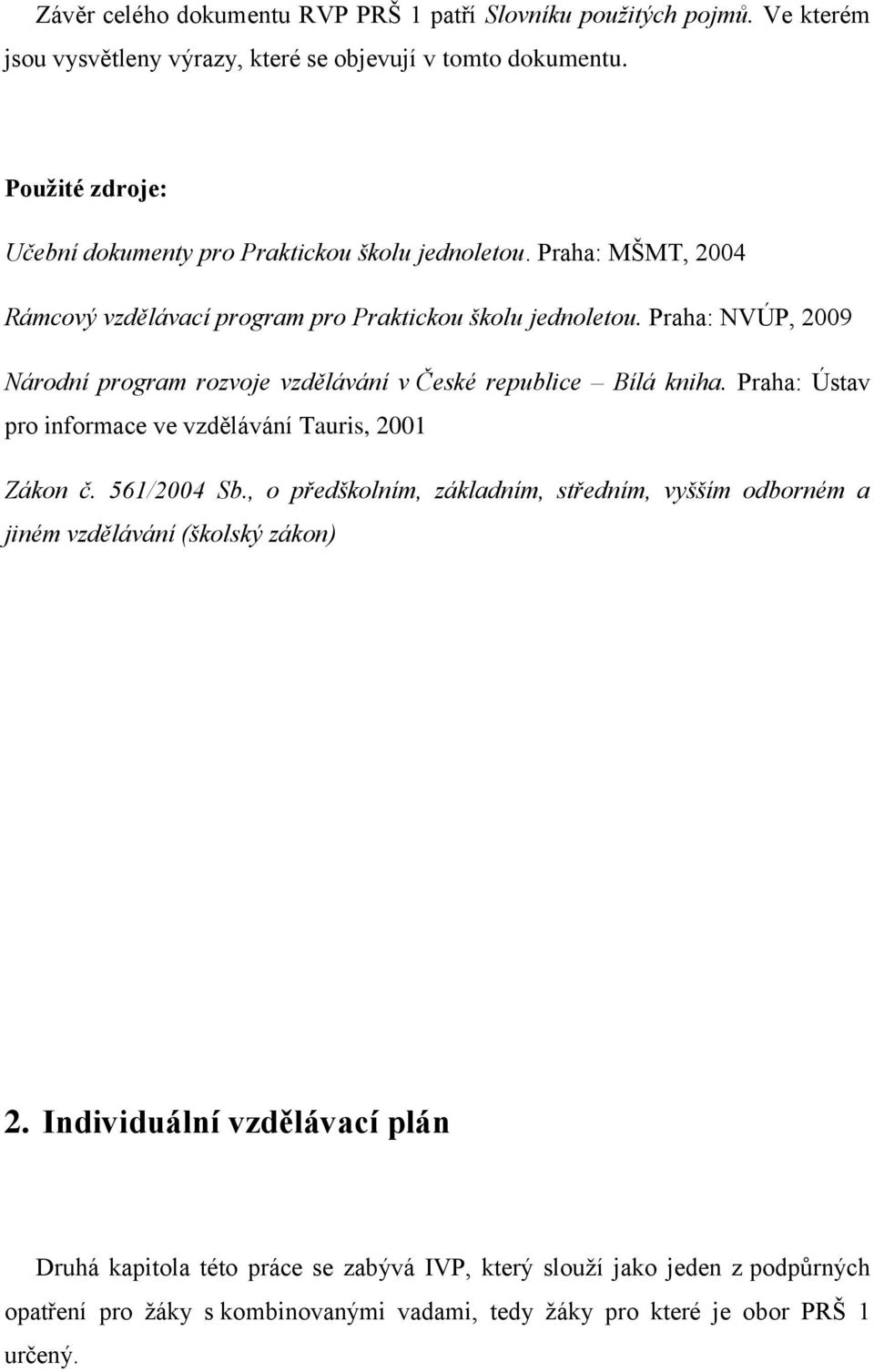 Praha: NVÚP, 2009 Národní program rozvoje vzdělávání v České republice Bílá kniha. Praha: Ústav pro informace ve vzdělávání Tauris, 2001 Zákon č. 561/2004 Sb.