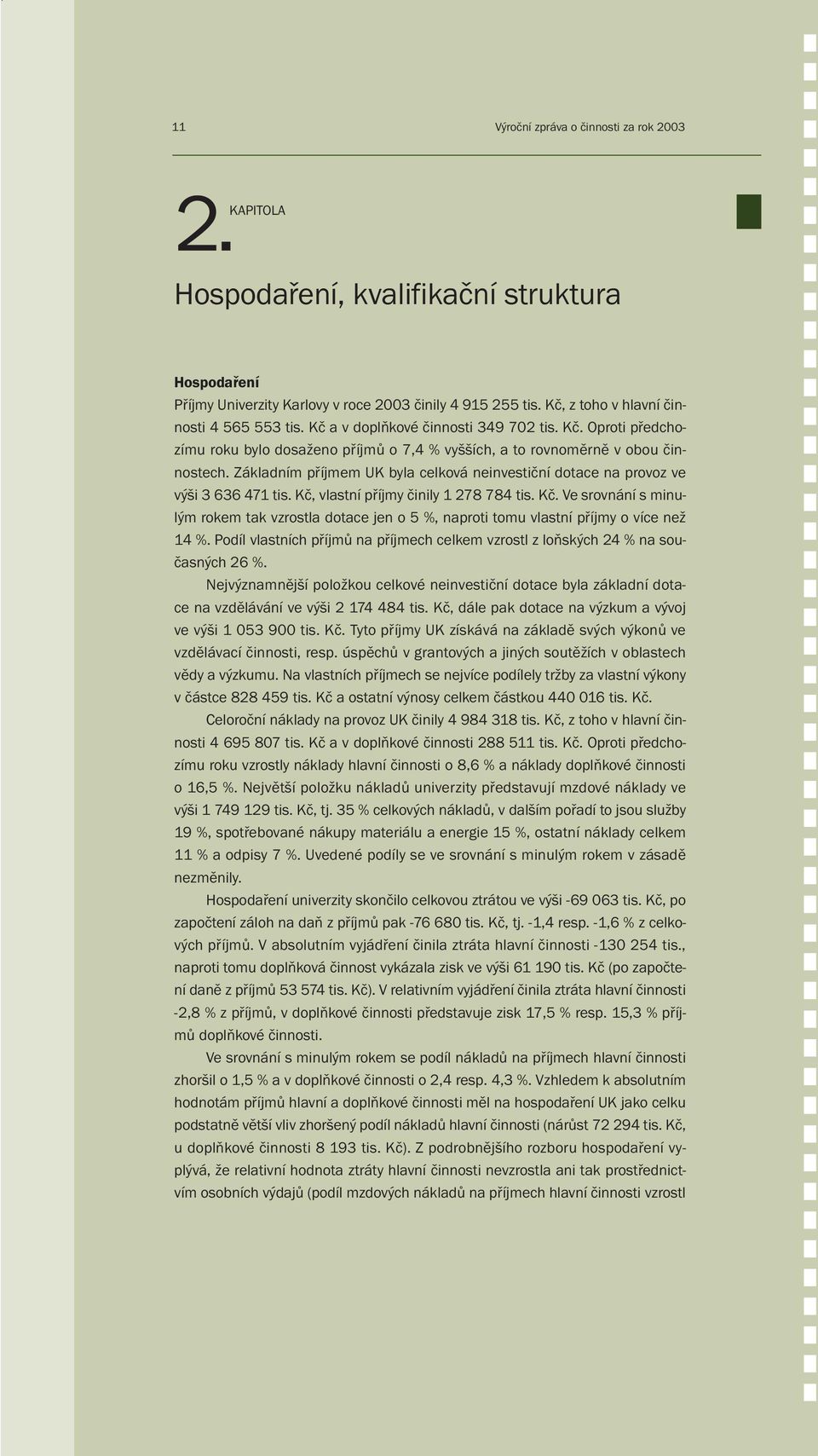 Základním příjmem UK byla celková neinvestiční dotace na provoz ve výši 3 636 471 tis. Kč, vlastní příjmy činily 1 278 784 tis. Kč. Ve srovnání s minulým rokem tak vzrostla dotace jen o 5 %, naproti tomu vlastní příjmy o více než 14 %.