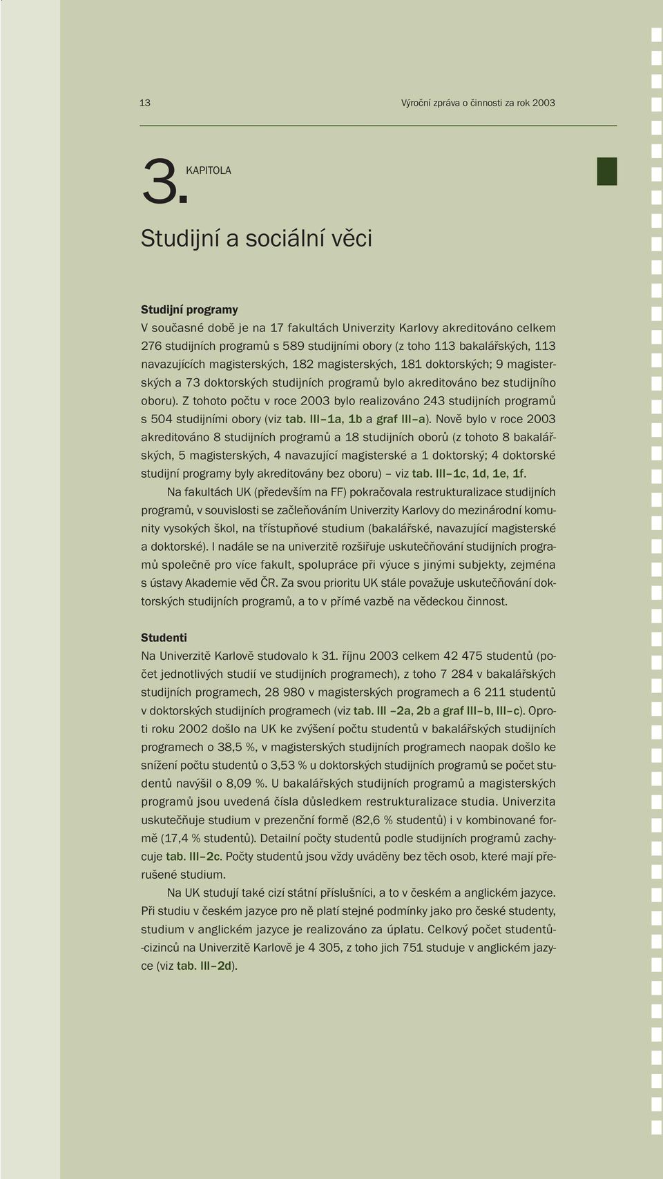 113 navazujících magisterských, 182 magisterských, 181 doktorských; 9 magisterských a 73 doktorských studijních programů bylo akreditováno bez studijního oboru).