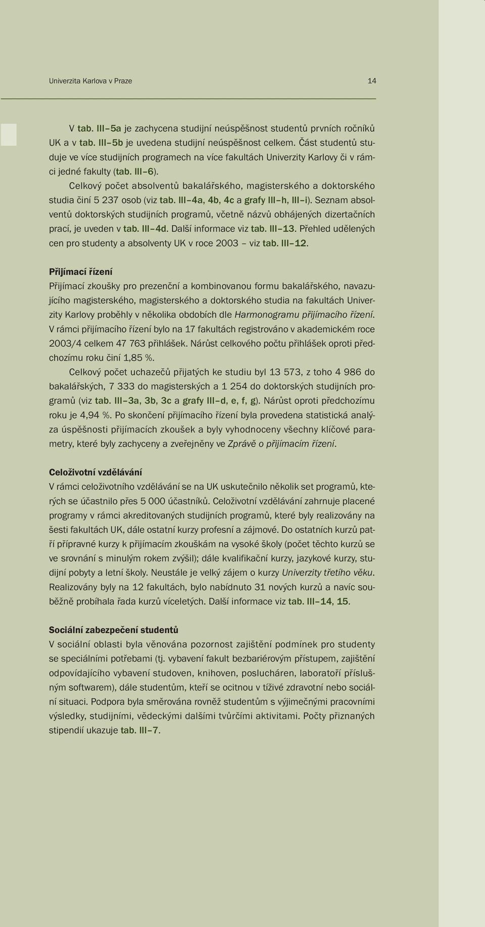 Celkový počet absolventů bakalářského, magisterského a doktorského studia činí 5 237 osob (viz tab. III 4a, 4b, 4c a grafy III h, III i).