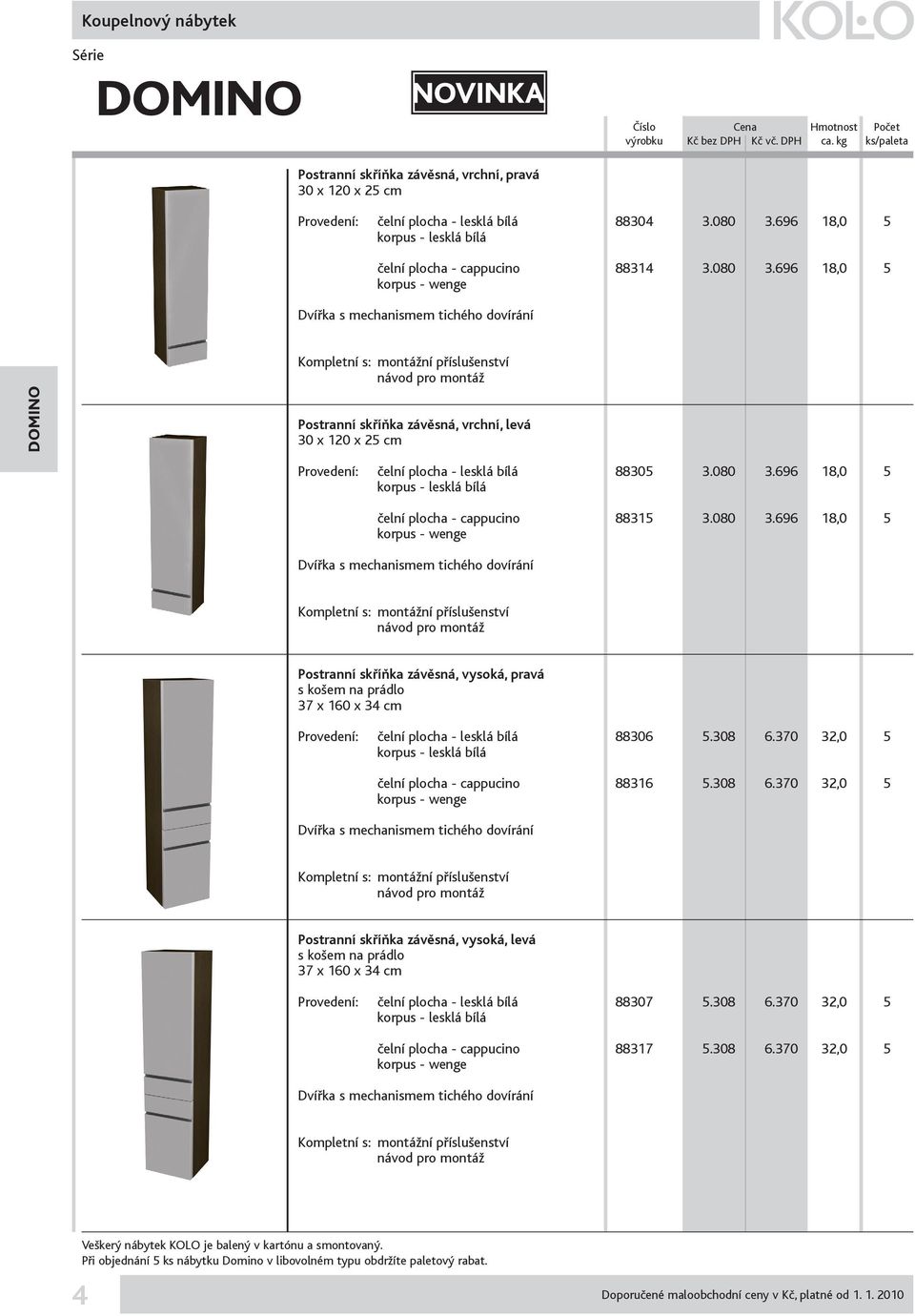 080 3.696 18,0 5 Postranní skříňka závěsná, vysoká, pravá s košem na prádlo 37 x 160 x 34 cm Provedení: čelní plocha - lesklá bílá 88306 5.308 6.